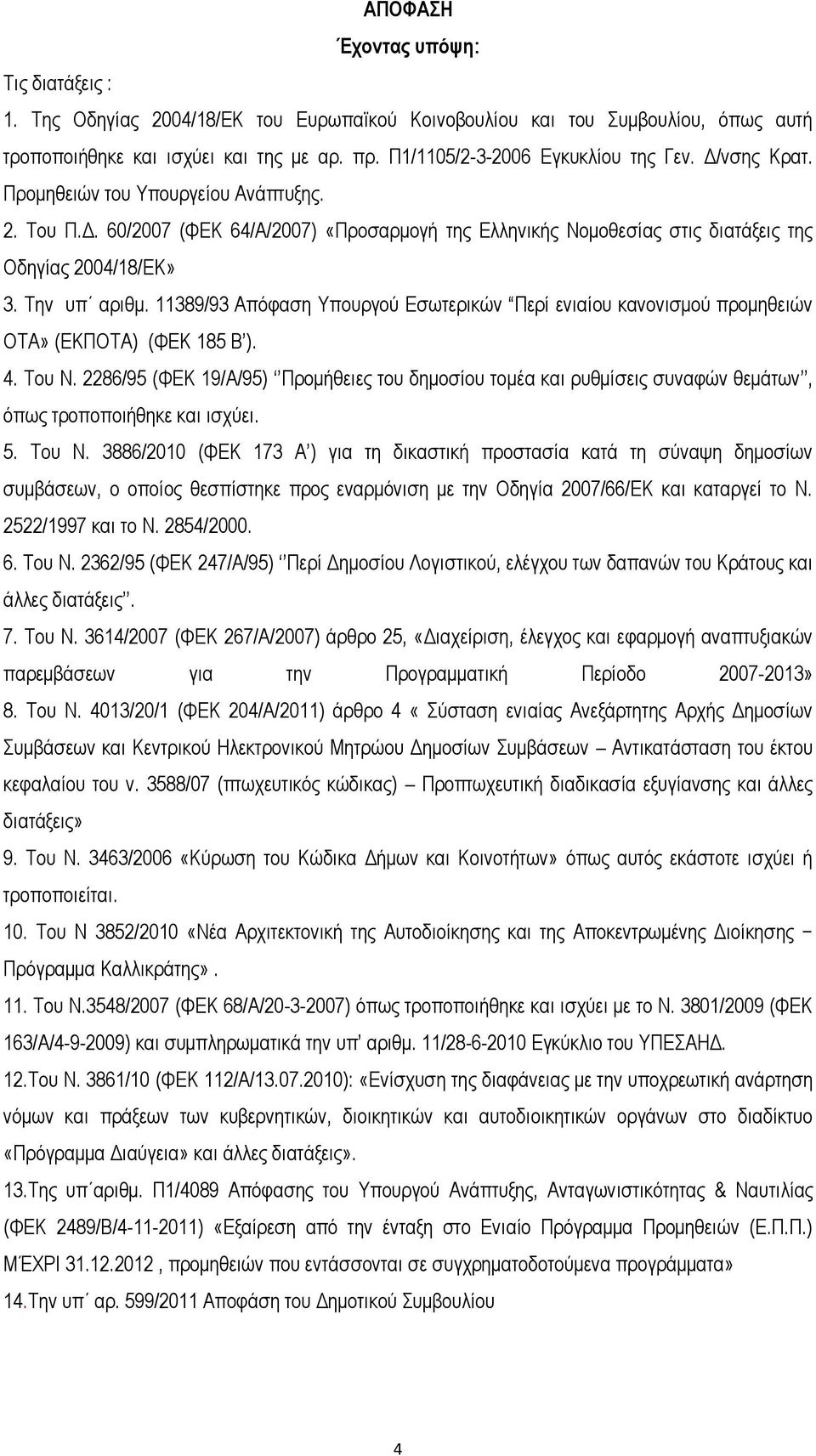 Την υπ αριθμ. 11389/93 Απόφαση Υπουργού Εσωτερικών Περί ενιαίου κανονισμού προμηθειών ΟΤΑ» (ΕΚΠΟΤΑ) (ΦΕΚ 185 Β ). 4. Του Ν.