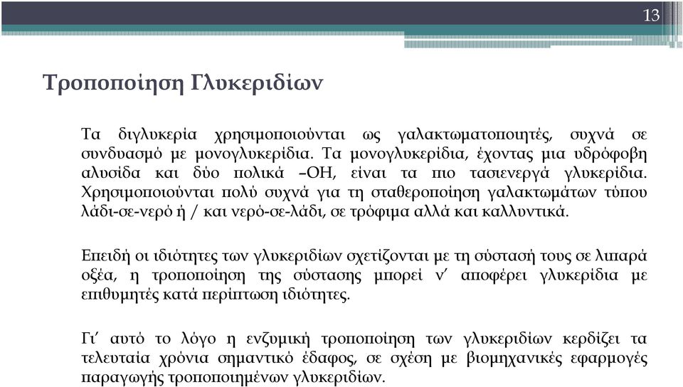 Χρησιμοποιούνται πολύ συχνά για τη σταθεροποίηση γαλακτωμάτων τύπου λάδι-σε-νερό ή / και νερό-σε-λάδι, σε τρόφιμα αλλά και καλλυντικά.