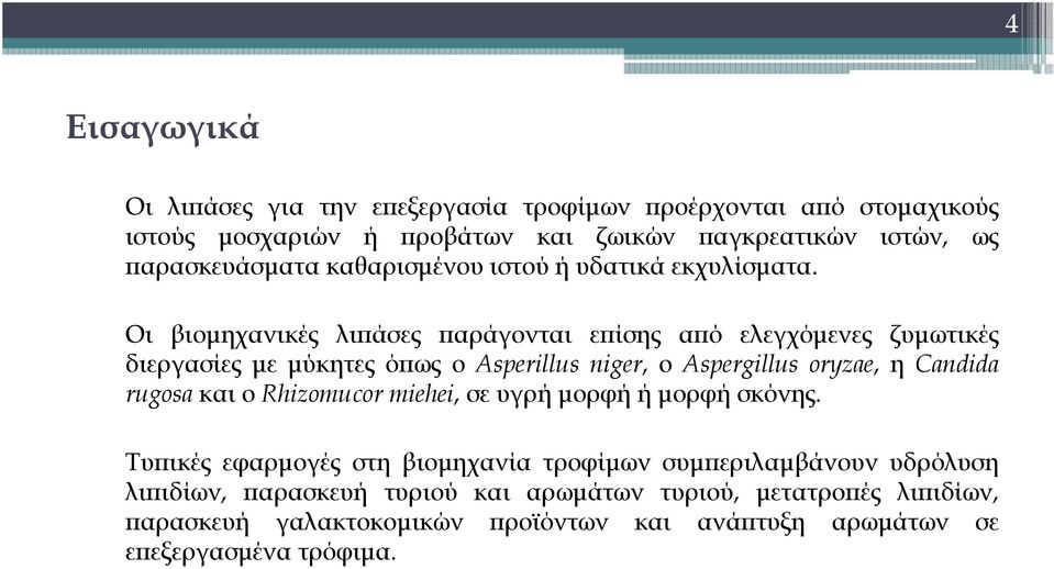 Οι βιομηχανικές λιπάσες παράγονται επίσης από ελεγχόμενες ζυμωτικές διεργασίες με μύκητες όπως ο Asperillus niger, ο Aspergillus oryzae, η Candida rugosa