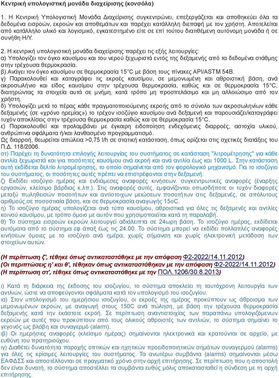 Αποτελείται από κατάλληλο υλικό και λογισμικό, εγκατεστημένο είτε σε επί τούτου διατιθέμενη αυτόνομη μονάδα ή σε συνήθη Η/Υ. 2.