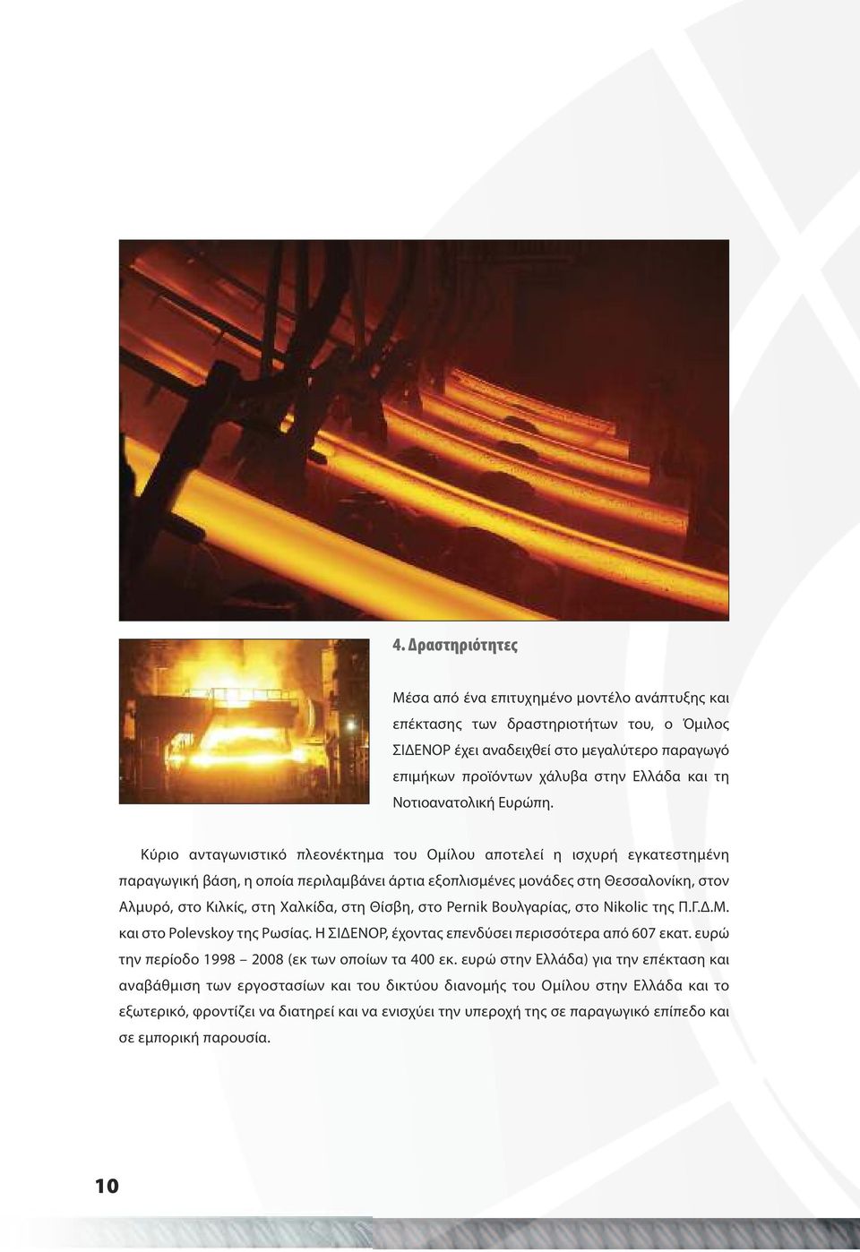 Κύριο ανταγωνιστικό πλεονέκτημα του Ομίλου αποτελεί η ισχυρή εγκατεστημένη παραγωγική βάση, η οποία περιλαμβάνει άρτια εξοπλισμένες μονάδες στη Θεσσαλονίκη, στον Αλμυρό, στο Κιλκίς, στη Χαλκίδα, στη