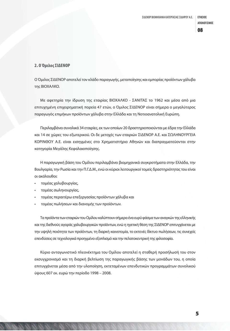 χάλυβα στην Ελλάδα και τη Νοτιοανατολική Ευρώπη. Περιλαμβάνει συνολικά 34 εταιρίες, εκ των οποίων 20 δραστηριοποιούνται με έδρα την Ελλάδα και 14 σε χώρες του εξωτερικού.