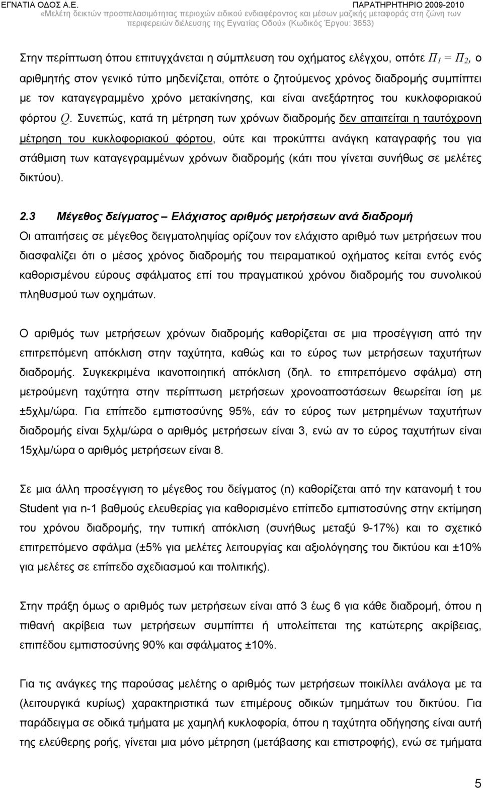 Συνεπώς, κατά τη μέτρηση των χρόνων διαδρομής δεν απαιτείται η ταυτόχρονη μέτρηση του κυκλοφοριακού φόρτου, ούτε και προκύπτει ανάγκη καταγραφής του για στάθμιση των καταγεγραμμένων χρόνων διαδρομής