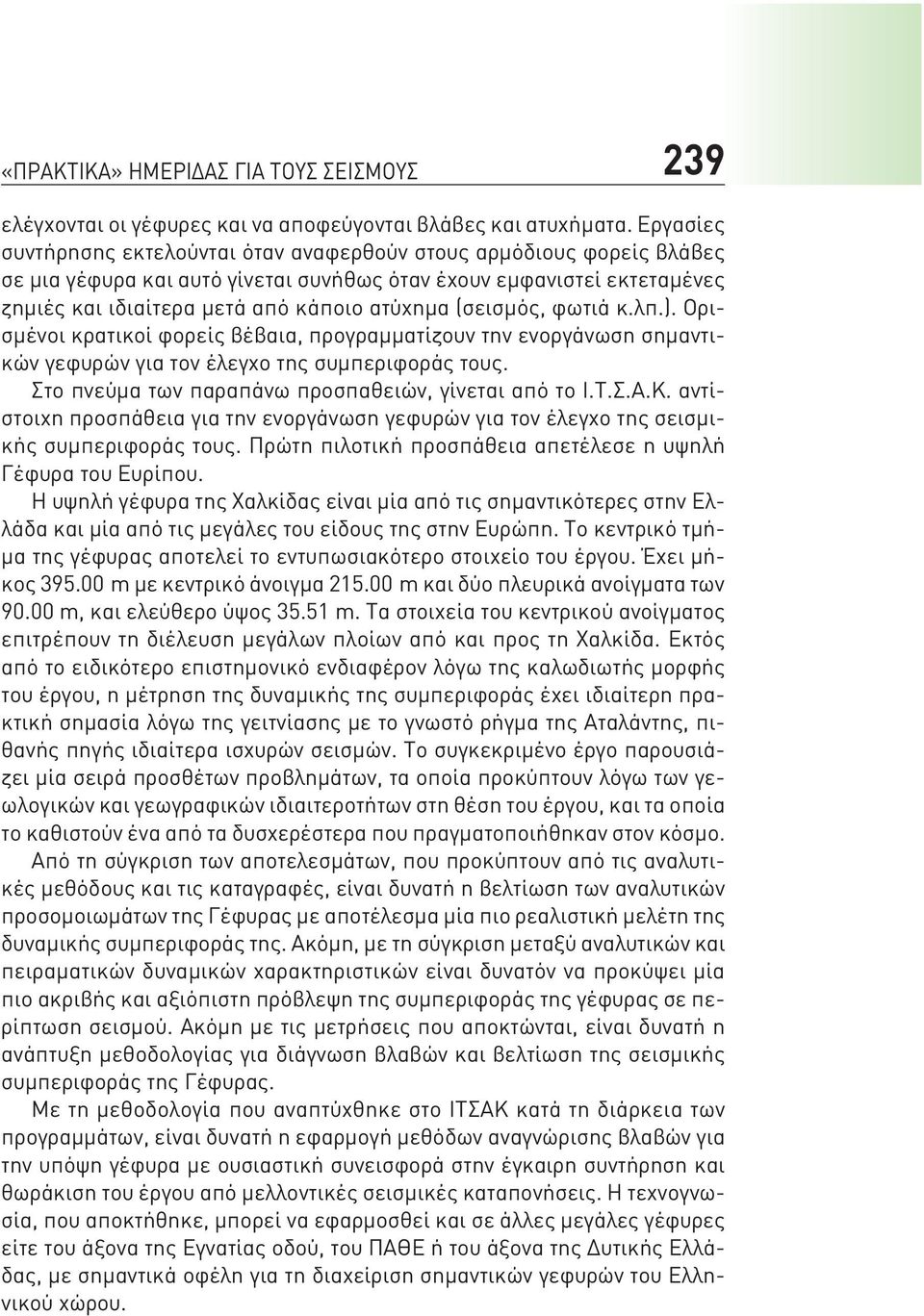 (σεισμός, φωτιά κ.λπ.). Ορισμένοι κρατικοί φορείς βέβαια, προγραμματίζουν την ενοργάνωση σημαντικών γεφυρών για τον έλεγχο της συμπεριφοράς τους. Στο πνεύμα των παραπάνω προσπαθειών, γίνεται από το Ι.