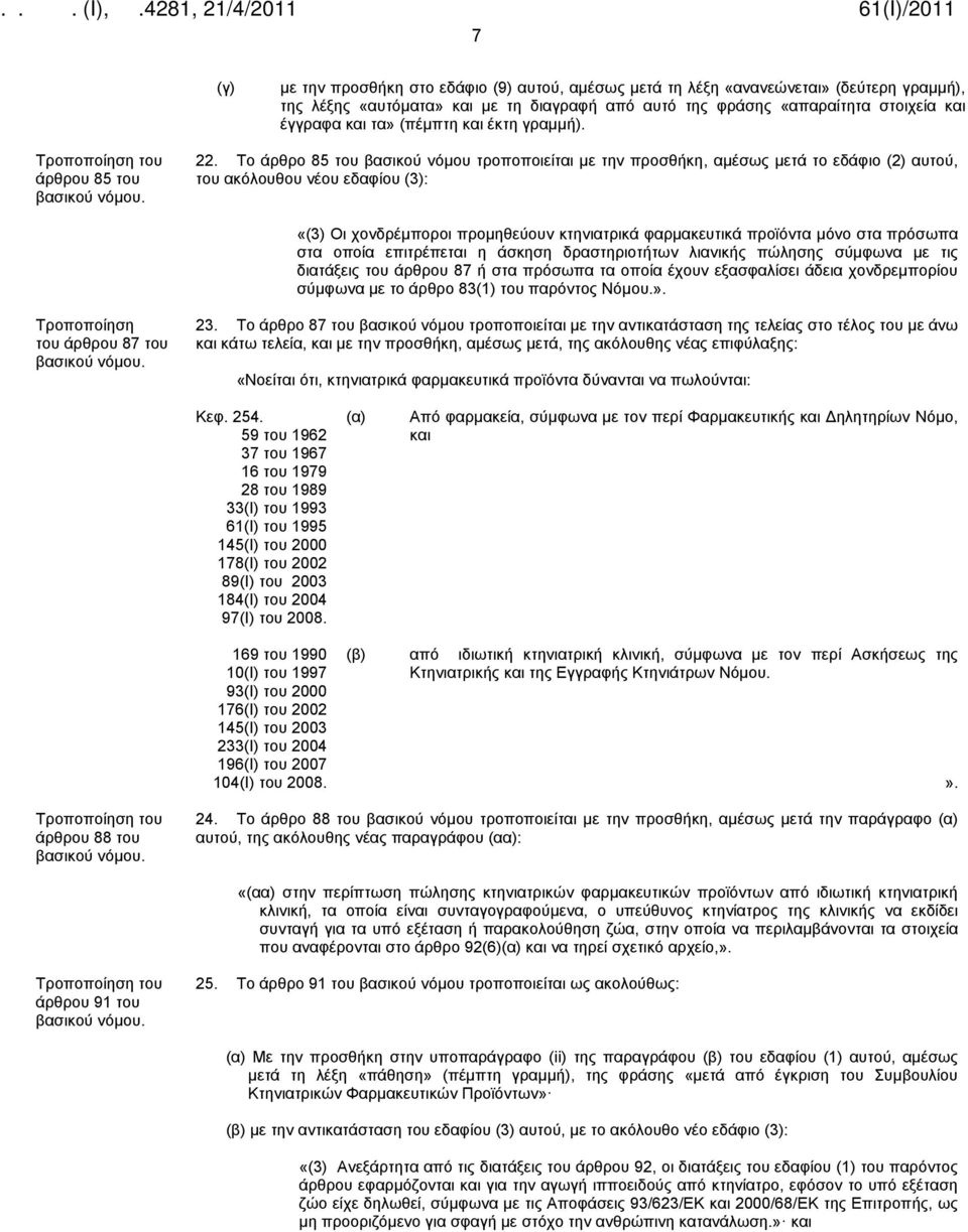 Το άρθρο 85 του βασικού νόμου τροποποιείται με την προσθήκη, αμέσως μετά το εδάφιο (2) αυτού, του ακόλουθου νέου εδαφίου (3): «(3) Οι χονδρέμποροι προμηθεύουν κτηνιατρικά φαρμακευτικά προϊόντα μόνο