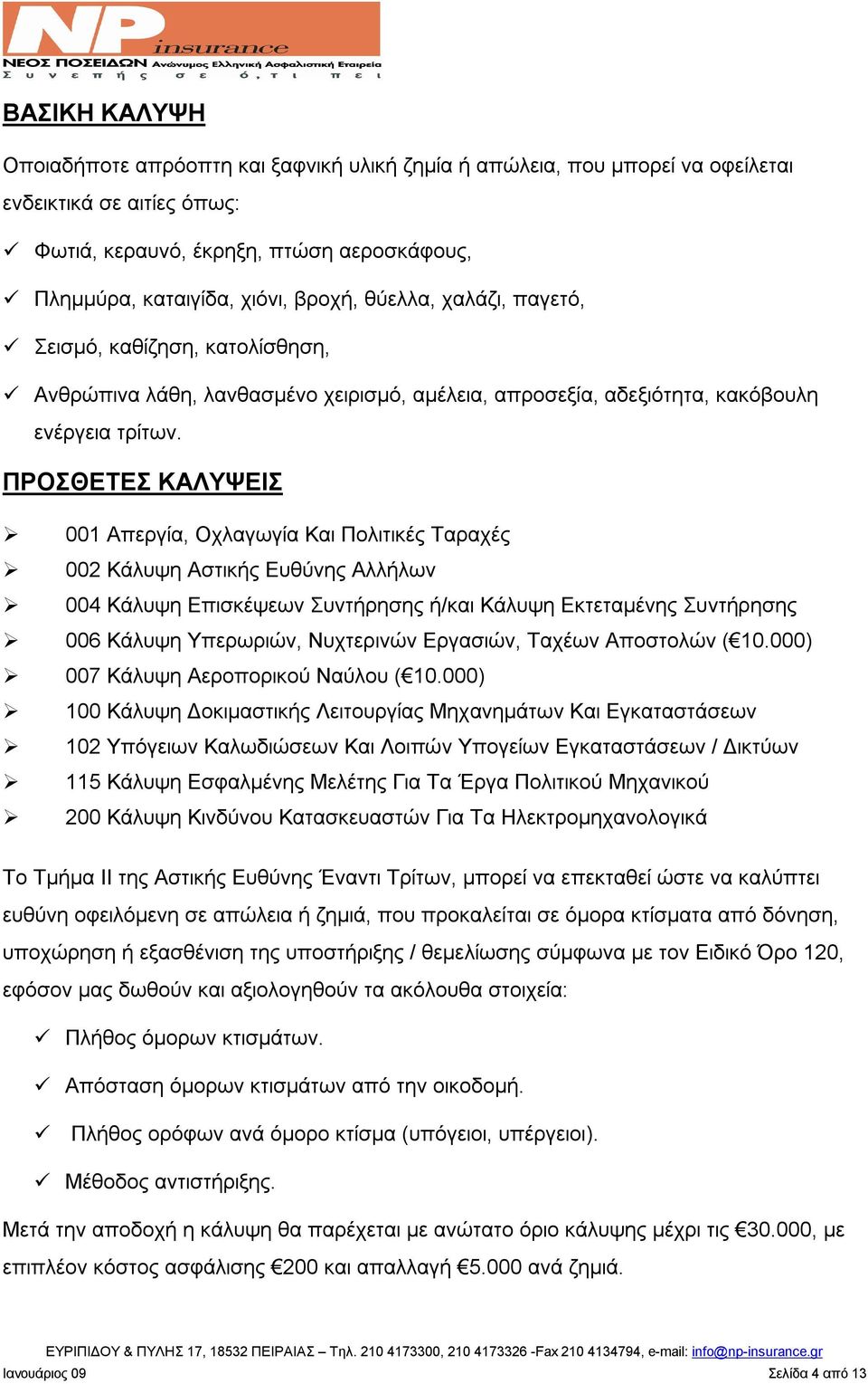 ΠΡΟΣΘΕΤΕΣ ΚΑΛΥΨΕΙΣ 001 Απεργία, Οχλαγωγία Και Πολιτικές Ταραχές 002 Κάλυψη Αστικής Ευθύνης Αλλήλων 004 Κάλυψη Επισκέψεων Συντήρησης ή/και Κάλυψη Εκτεταμένης Συντήρησης 006 Κάλυψη Υπερωριών,