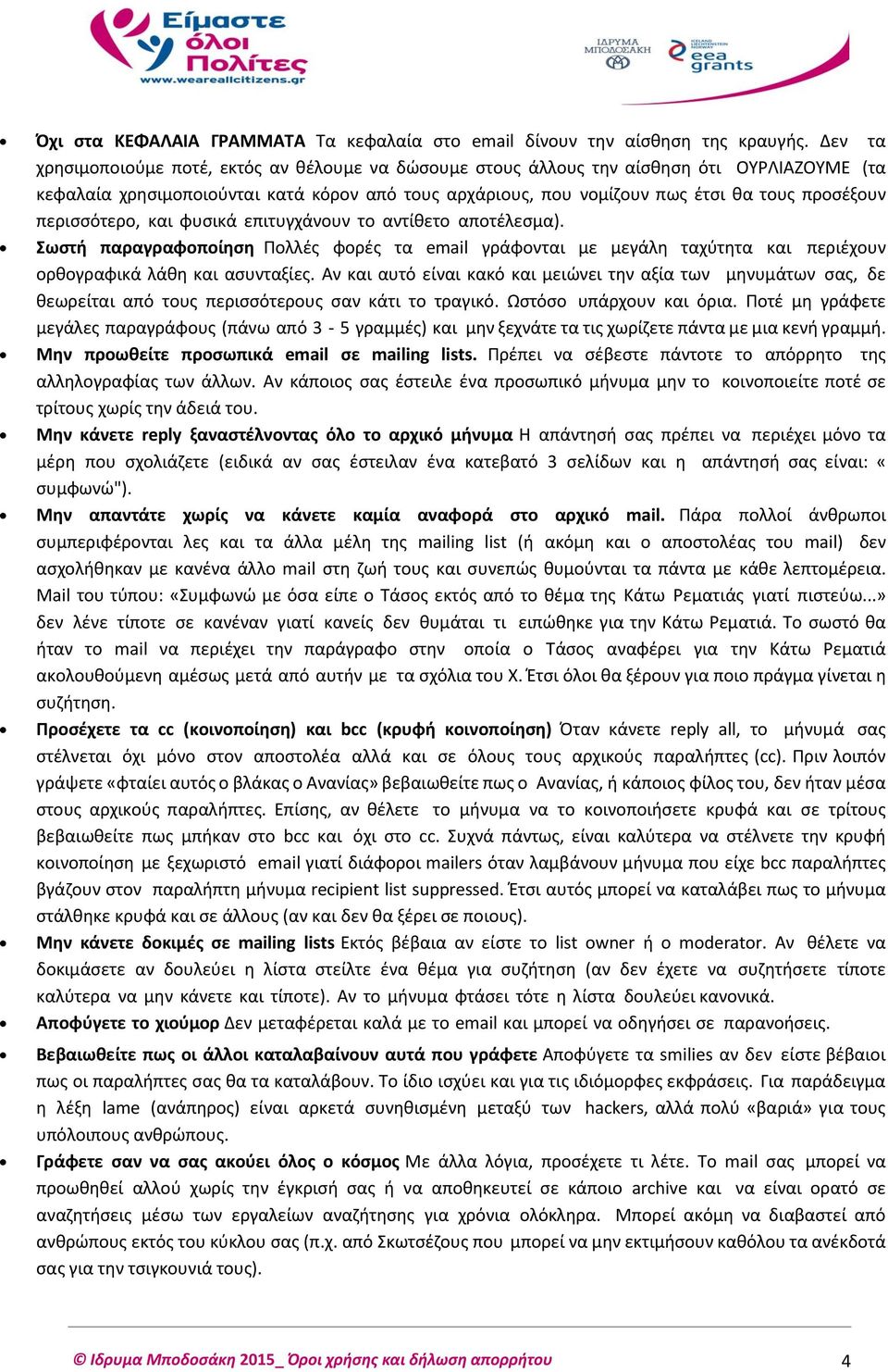 περισσότερο, και φυσικά επιτυγχάνουν το αντίθετο αποτέλεσμα). Σωστή παραγραφοποίηση Πολλές φορές τα email γράφονται με μεγάλη ταχύτητα και περιέχουν ορθογραφικά λάθη και ασυνταξίες.