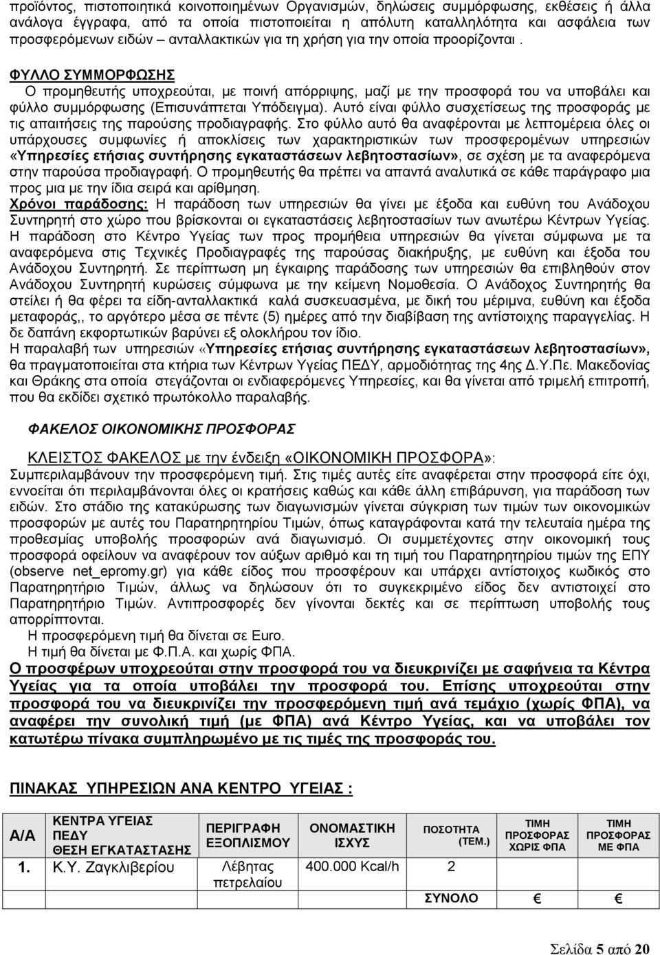 ΦΥΛΛΟ ΣΥΜΜΟΡΦΩΣΗΣ Ο προμηθευτής υποχρεούται, με ποινή απόρριψης, μαζί με την προσφορά του να υποβάλει και φύλλο συμμόρφωσης (Επισυνάπτεται Υπόδειγμα).
