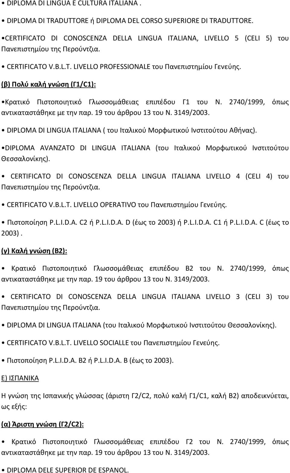 (β) Πολύ καλή γνώση (Γ1/C1): Κρατικό Πιστοποιητικό Γλωσσομάθειας επιπέδου Γ1 του Ν. 2740/1999, όπως DIPLOMA DI LINGUA ITALIANA ( του Ιταλικού Μορφωτικού Ινστιτούτου Αθήνας).