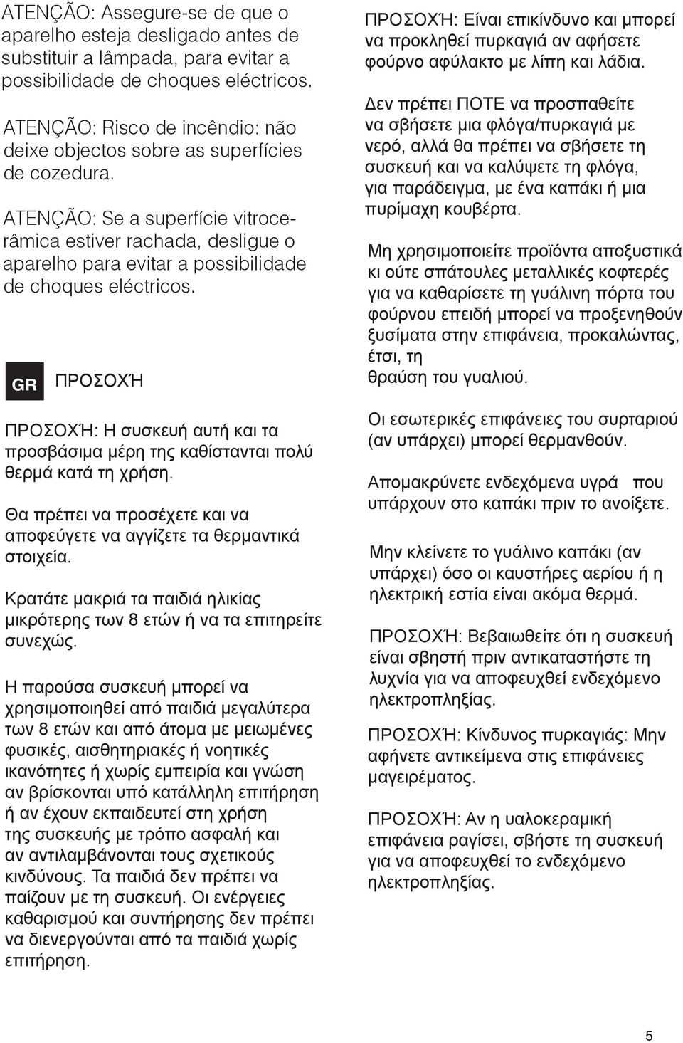 TENÇÃO: Se a superfície vitrocerâmica estiver rachada, desligue o aparelho para evitar a possibilidade de choques eléctricos.