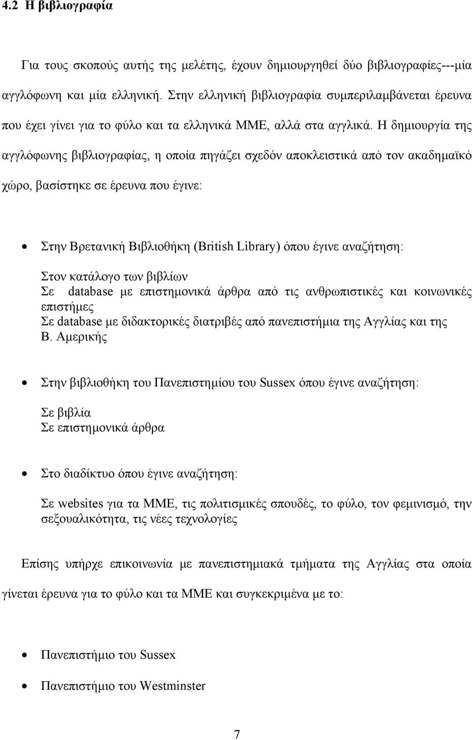 Η δηµιουργία της αγγλόφωνης βιβλιογραφίας, η οποία πηγάζει σχεδόν αποκλειστικά από τον ακαδηµαϊκό χώρο, βασίστηκε σε έρευνα που έγινε: Στην Βρετανική Βιβλιοθήκη (Βritish Library) όπου έγινε