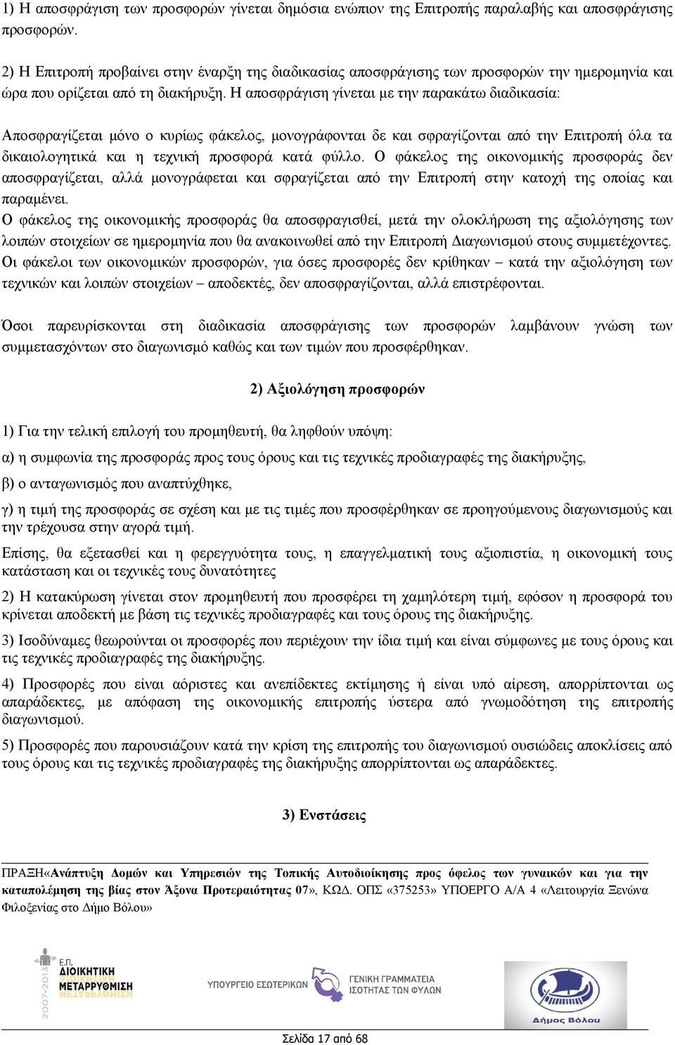 Η αποσφράγιση γίνεται με την παρακάτω διαδικασία: Αποσφραγίζεται μόνο ο κυρίως φάκελος, μονογράφονται δε και σφραγίζονται από την Επιτροπή όλα τα δικαιολογητικά και η τεχνική προσφορά κατά φύλλο.