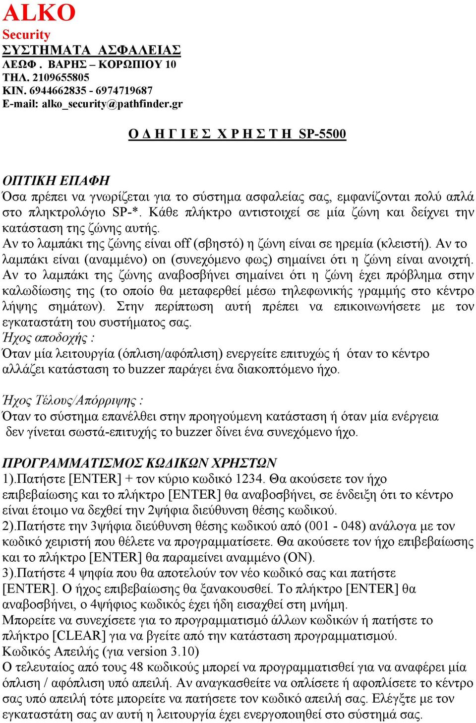 Κάθε πλήκτρο αντιστοιχεί σε µία ζώνη και δείχνει την κατάσταση της ζώνης αυτής. Αν το λαµπάκι της ζώνης είναι off (σβηστό) η ζώνη είναι σε ηρεµία (κλειστή).