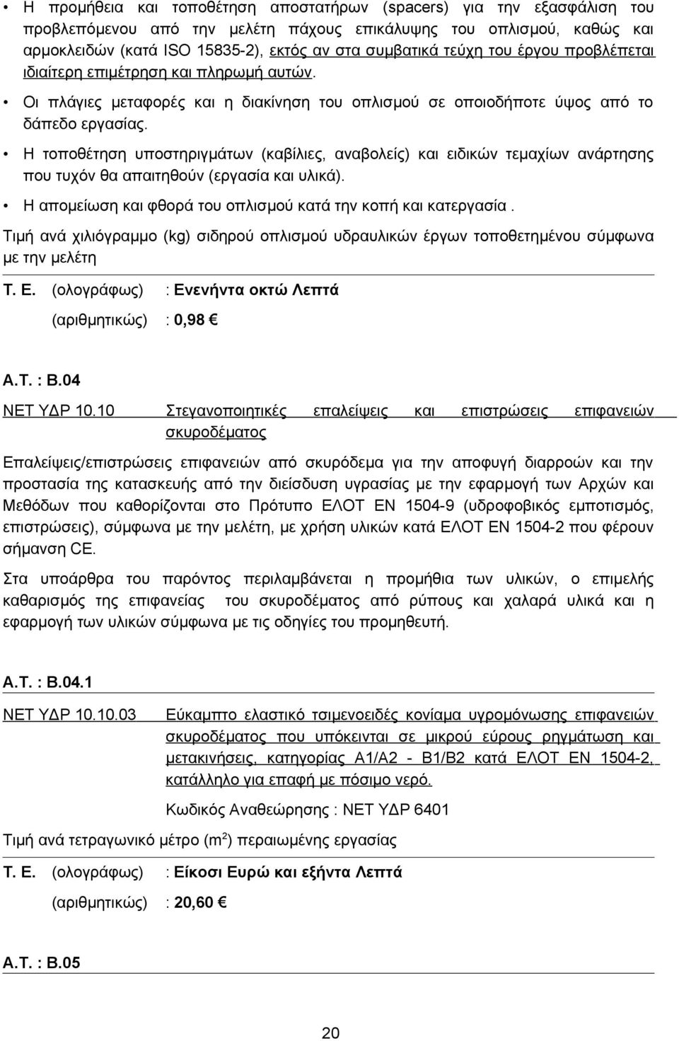 Η τοποθέτηση υποστηριγμάτων (καβίλιες, αναβολείς) και ειδικών τεμαχίων ανάρτησης που τυχόν θα απαιτηθούν (εργασία και υλικά). Η απομείωση και φθορά του οπλισμού κατά την κοπή και κατεργασία.