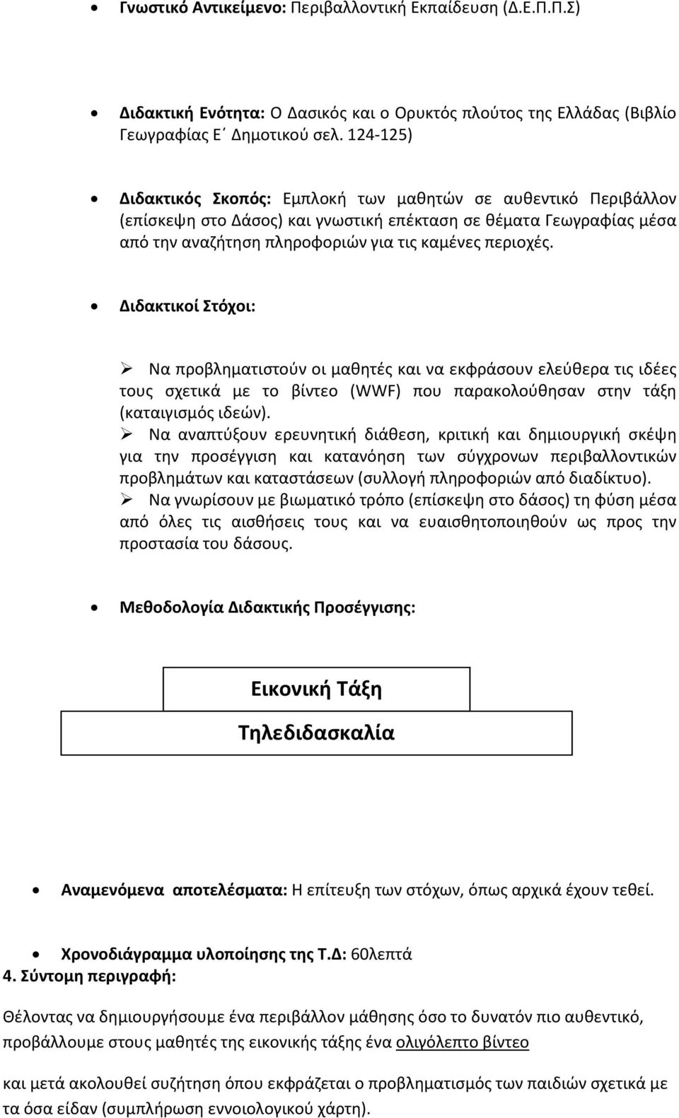 Διδακτικοί Στόχοι: Να προβληματιστούν οι μαθητές και να εκφράσουν ελεύθερα τις ιδέες τους σχετικά με το βίντεο (WWF) που παρακολούθησαν στην τάξη (καταιγισμός ιδεών).