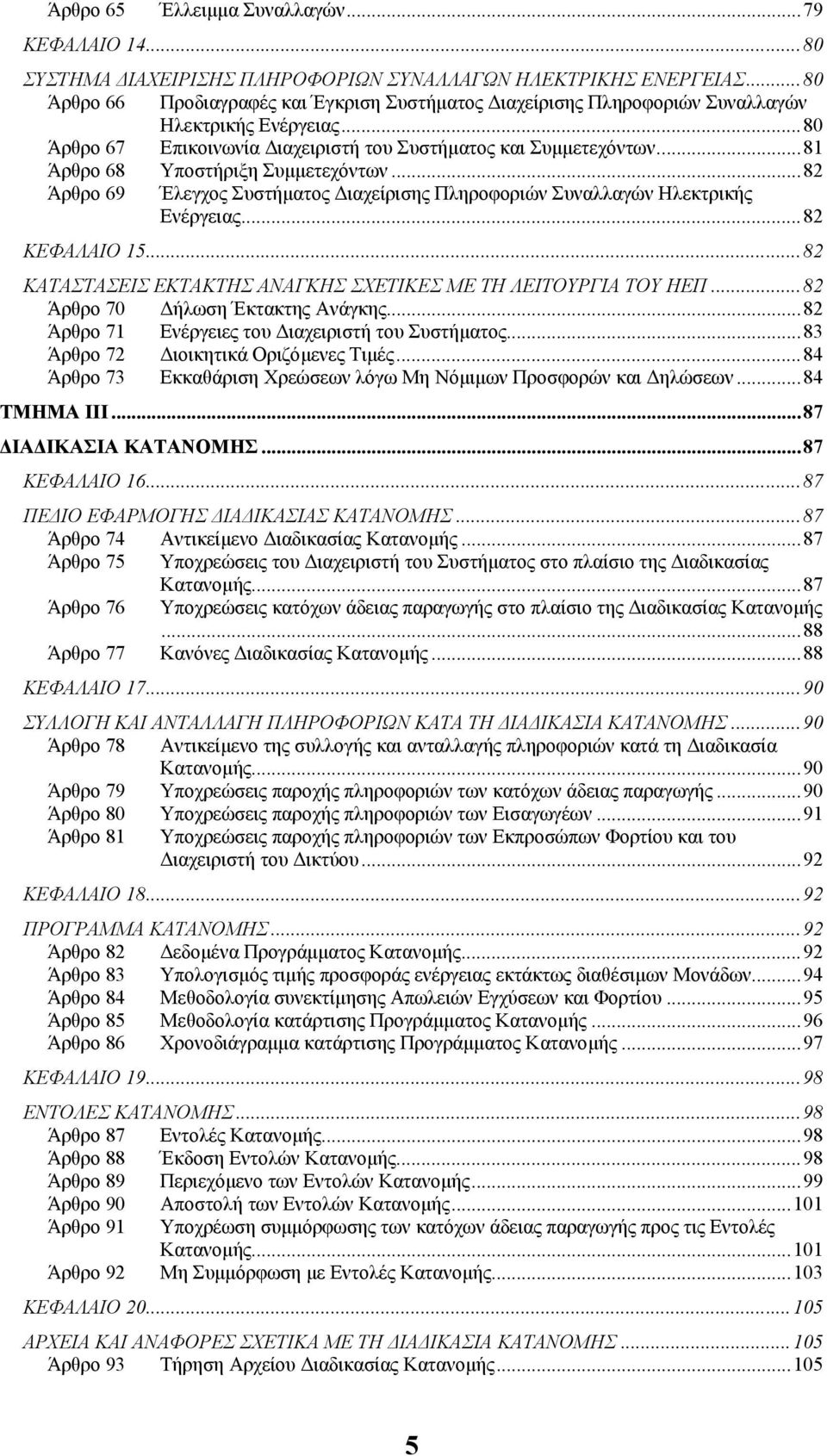 ..81 Άρθρο 68 Υποστήριξη Συµµετεχόντων...82 Άρθρο 69 Έλεγχος Συστήµατος ιαχείρισης Πληροφοριών Συναλλαγών Ηλεκτρικής Ενέργειας...82 ΚΕΦΑΛΑΙΟ 15.