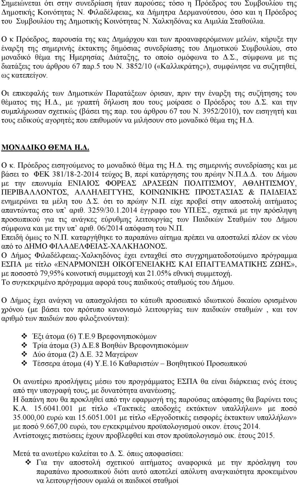 Ο κ Πρόεδρος, παρουσία της κας Δημάρχου και των προαναφερόμενων μελών, κήρυξε την έναρξη της σημερινής έκτακτης δημόσιας συνεδρίασης του Δημοτικού Συμβουλίου, στο μοναδικό θέμα της Ημερησίας