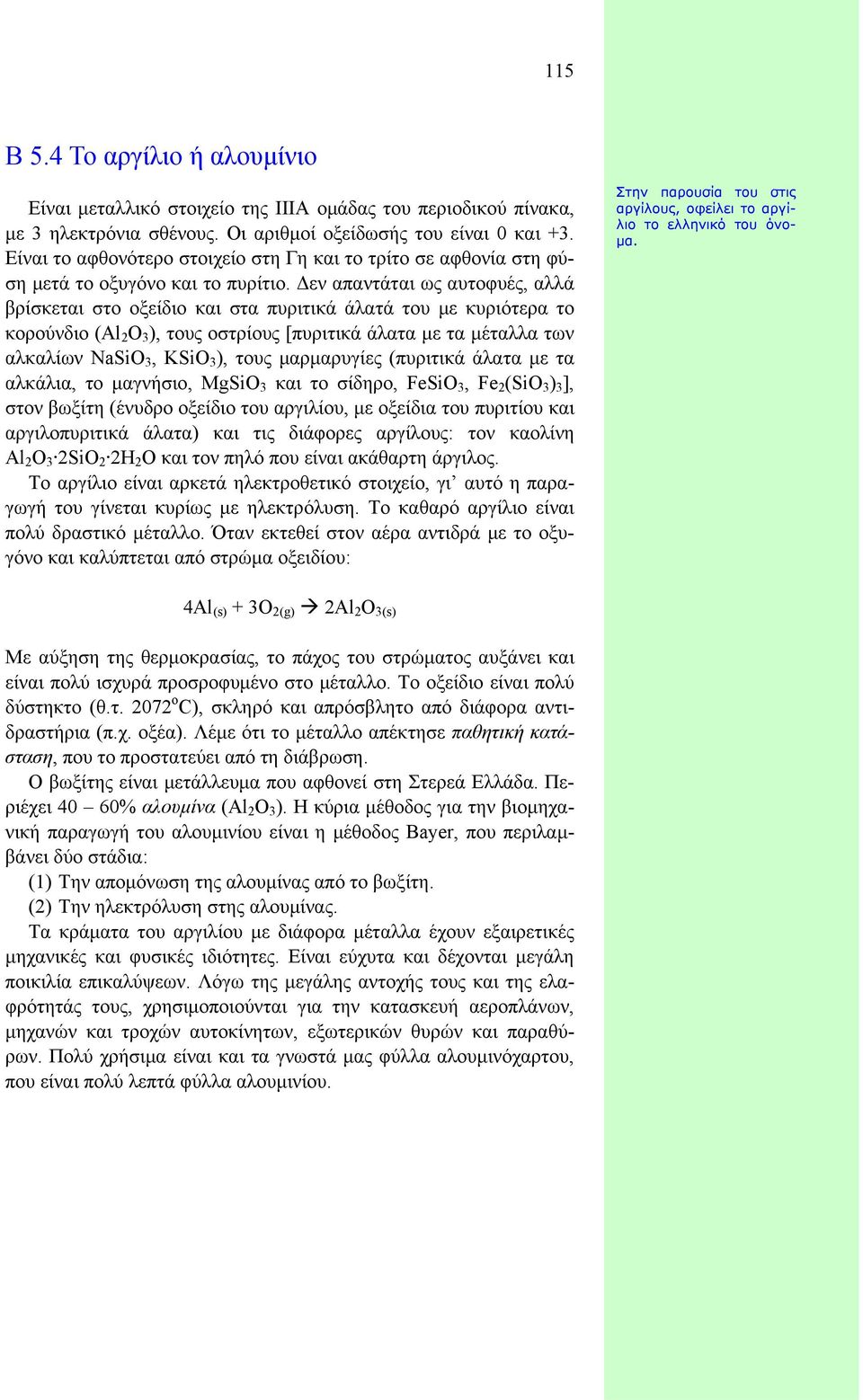 Δεν απαντάται ως αυτοφυές, αλλά βρίσκεται στο οξείδιο και στα πυριτικά άλατά του με κυριότερα το κορούνδιο (Al 2 O 3 ), τους οστρίους [πυριτικά άλατα με τα μέταλλα των αλκαλίων NaSiO 3, KSiO 3 ),
