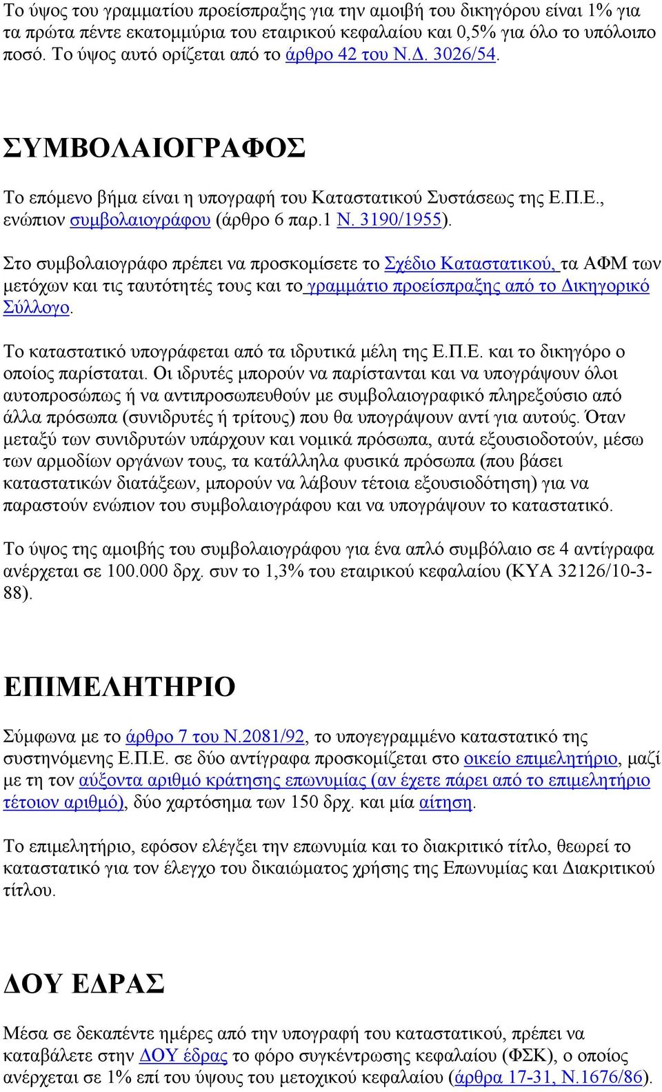 Στο συμβολαιογράφο πρέπει να προσκομίσετε το Σχέδιο Καταστατικού, τα ΑΦΜ των μετόχων και τις ταυτότητές τους και το γραμμάτιο προείσπραξης από το Δικηγορικό Σύλλογο.