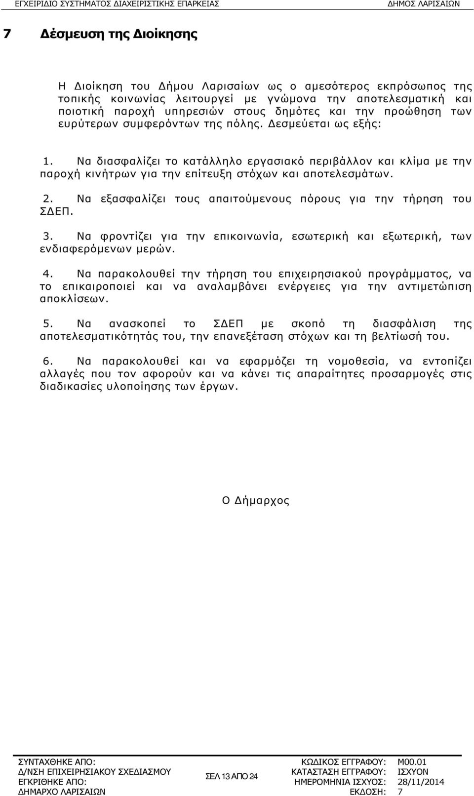 Να εξασφαλίζει τους απαιτούµενους πόρους για την τήρηση του Σ ΕΠ. 3. Να φροντίζει για την επικοινωνία, εσωτερική και εξωτερική, των ενδιαφερόµενων µερών. 4.