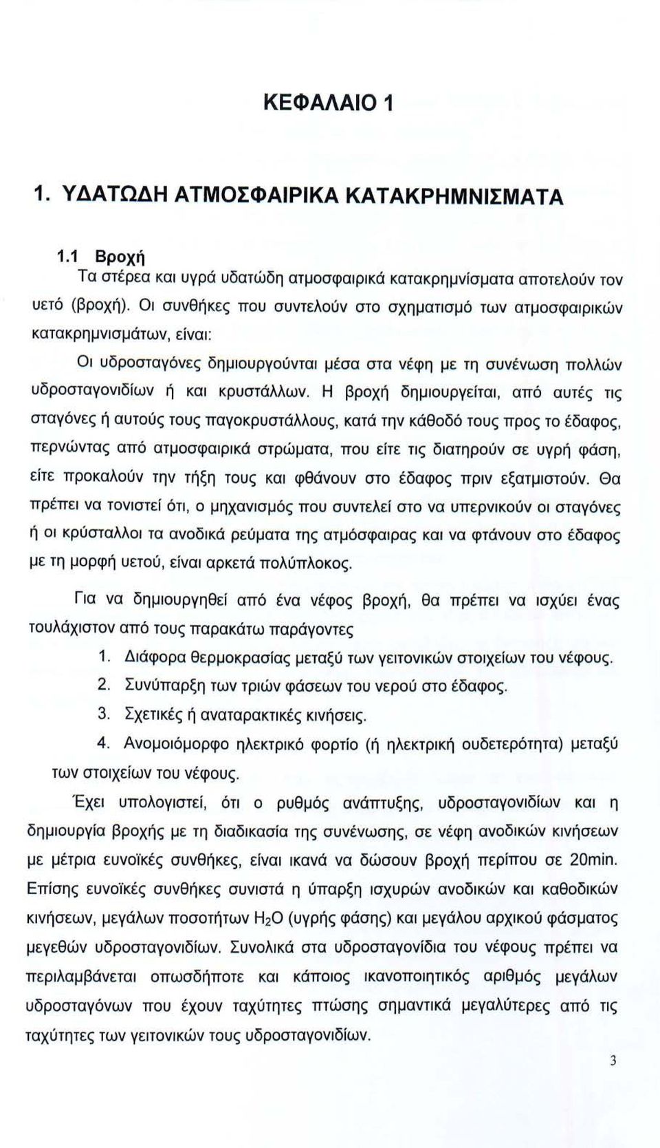 Η βρχή δημιυργείται, από αυτές τις σταγόνες ή αυτύς τυς παγκρυστάλλυς, κατά την κάθδό τυς πρς τ έδαφς, περνώντας από ατμσφαιρικά στρώματα, πυ είτε τις διατηρύν σε υγρή φάση, είτε πρκαλύν την τήξη τυς