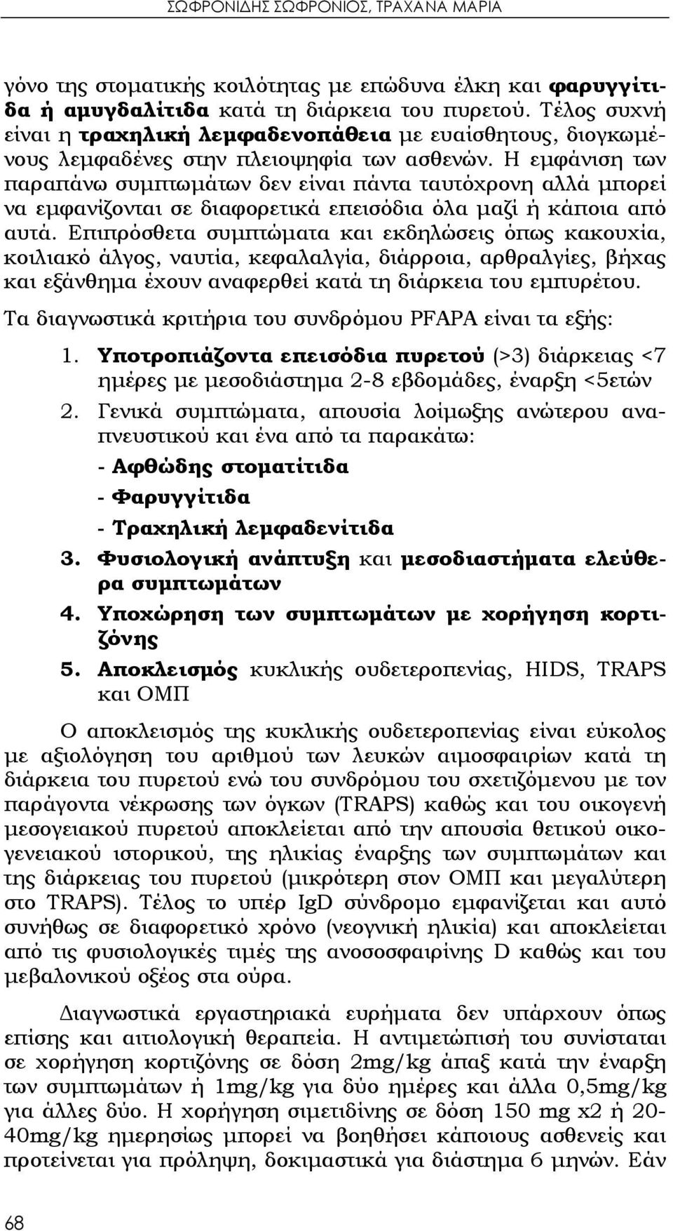 Η εμφάνιση των παραπάνω συμπτωμάτων δεν είναι πάντα ταυτόχρονη αλλά μπορεί να εμφανίζονται σε διαφορετικά επεισόδια όλα μαζί ή κάποια από αυτά.