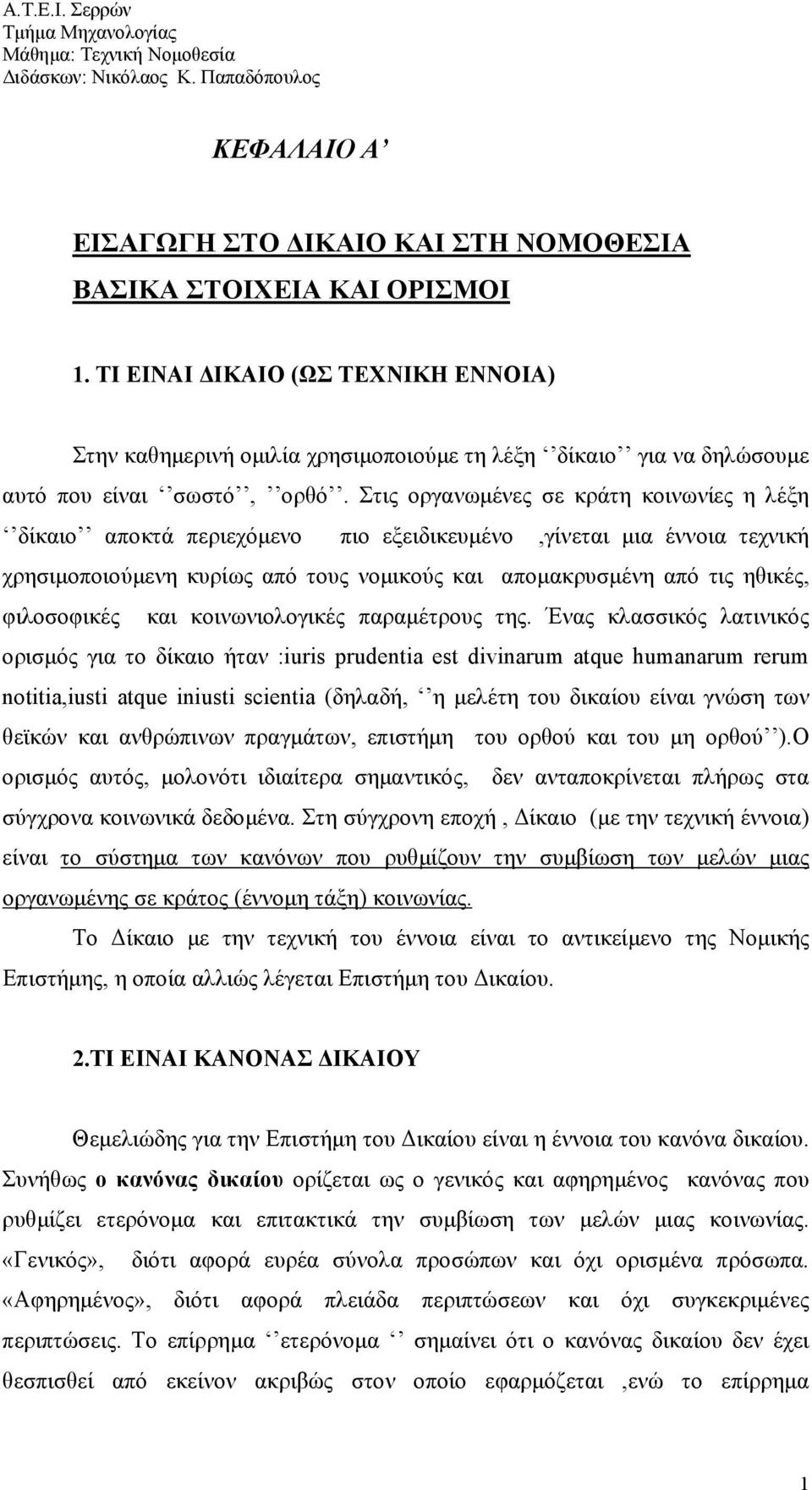 Στις οργανωμένες σε κράτη κοινωνίες η λέξη δίκαιο αποκτά περιεχόμενο πιο εξειδικευμένο,γίνεται μια έννοια τεχνική χρησιμοποιούμενη κυρίως από τους νομικούς και απομακρυσμένη από τις ηθικές,