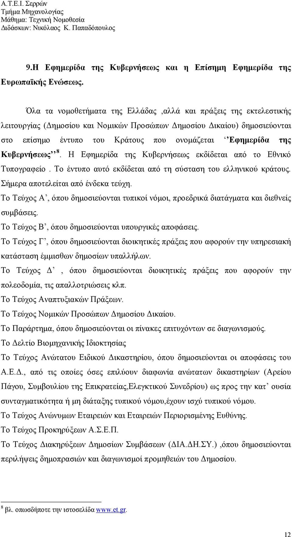 της Κυβερνήσεως 8. Η Εφημερίδα της Κυβερνήσεως εκδίδεται από το Εθνικό Τυπογραφείο. Το έντυπο αυτό εκδίδεται από τη σύσταση του ελληνικού κράτους. Σήμερα αποτελείται από ένδεκα τεύχη.