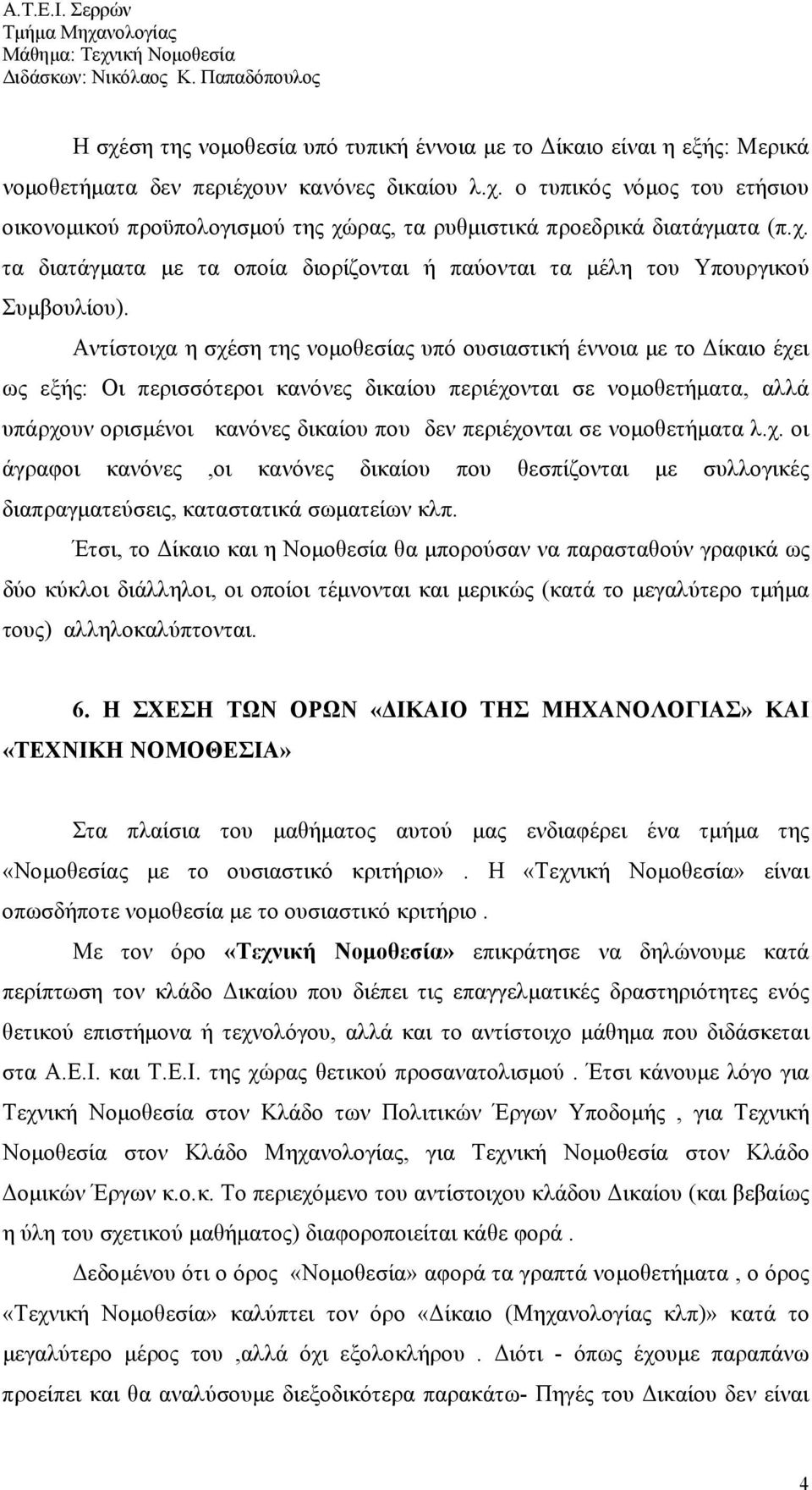 Αντίστοιχα η σχέση της νομοθεσίας υπό ουσιαστική έννοια με το Δίκαιο έχει ως εξής: Οι περισσότεροι κανόνες δικαίου περιέχονται σε νομοθετήματα, αλλά υπάρχουν ορισμένοι κανόνες δικαίου που δεν