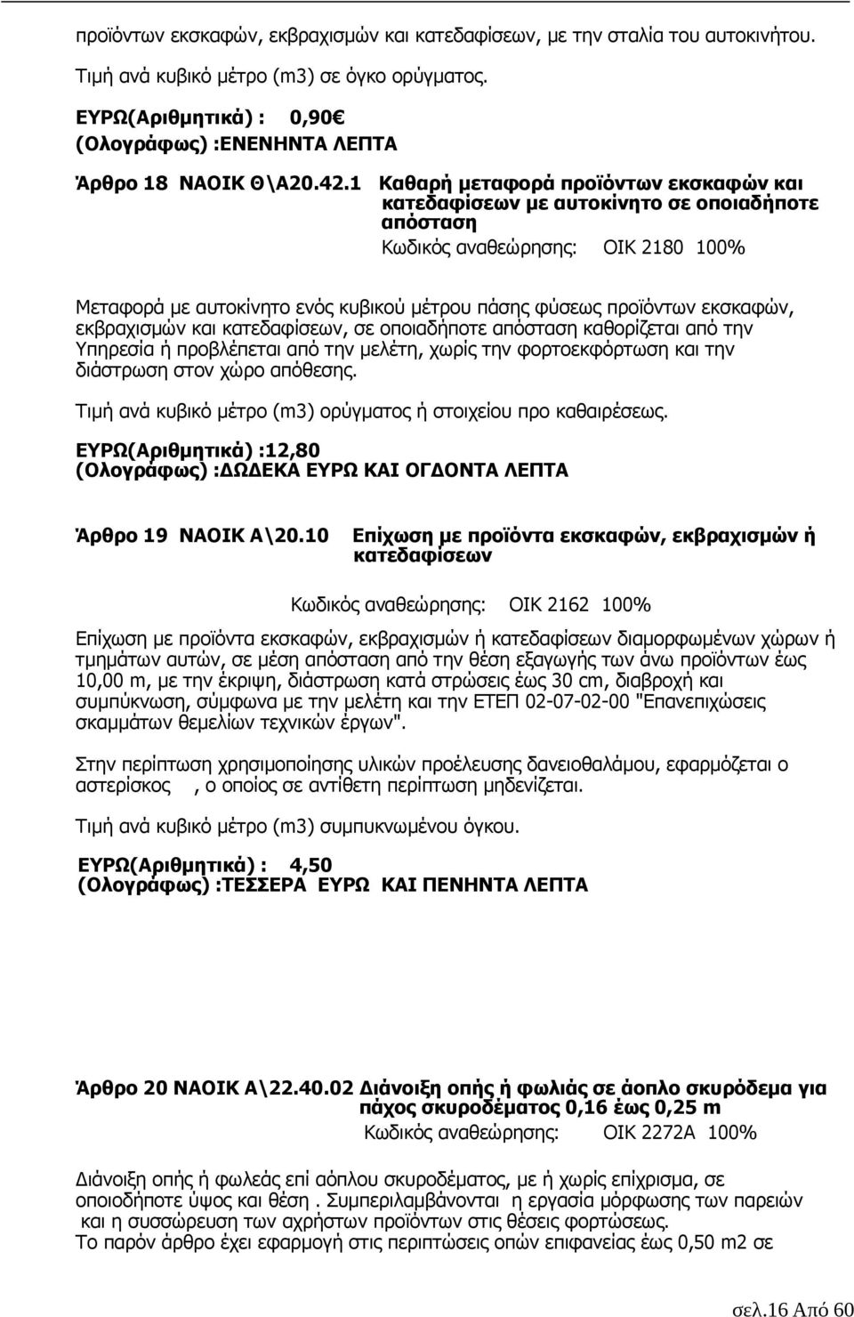 εκσκαφών, εκβραχισµών και κατεδαφίσεων, σε οποιαδήποτε απόσταση καθορίζεται από την Υπηρεσία ή προβλέπεται από την µελέτη, χωρίς την φορτοεκφόρτωση και την διάστρωση στον χώρο απόθεσης.