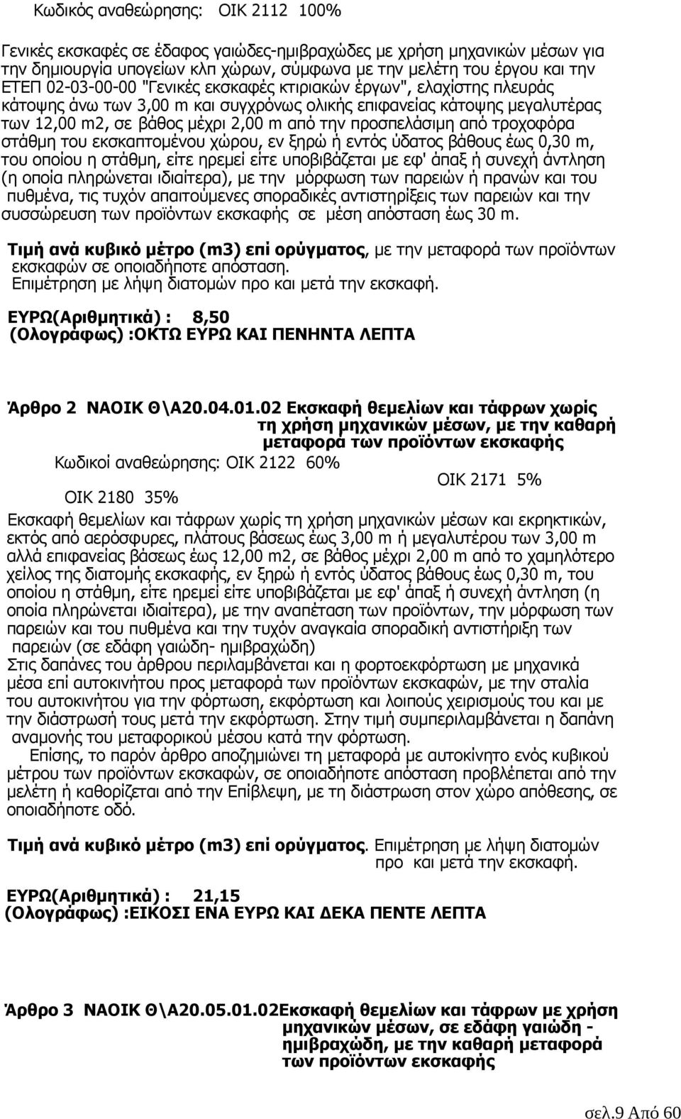 από τροχοφόρα στάθµη του εκσκαπτοµένου χώρου, εν ξηρώ ή εντός ύδατος βάθους έως 0,30 m, του οποίου η στάθµη, είτε ηρεµεί είτε υποβιβάζεται µε εφ' άπαξ ή συνεχή άντληση (η οποία πληρώνεται ιδιαίτερα),