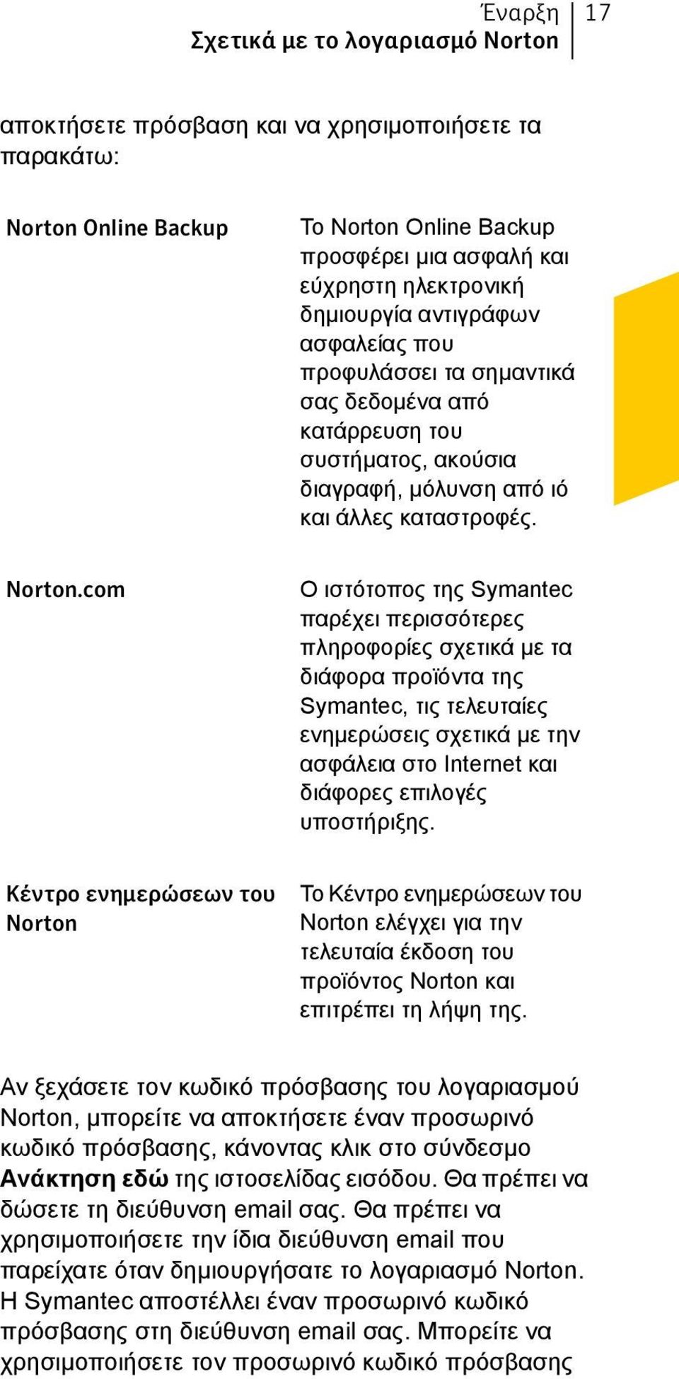 com Ο ιστότοπος της Symantec παρέχει περισσότερες πληροφορίες σχετικά με τα διάφορα προϊόντα της Symantec, τις τελευταίες ενημερώσεις σχετικά με την ασφάλεια στο Internet και διάφορες επιλογές