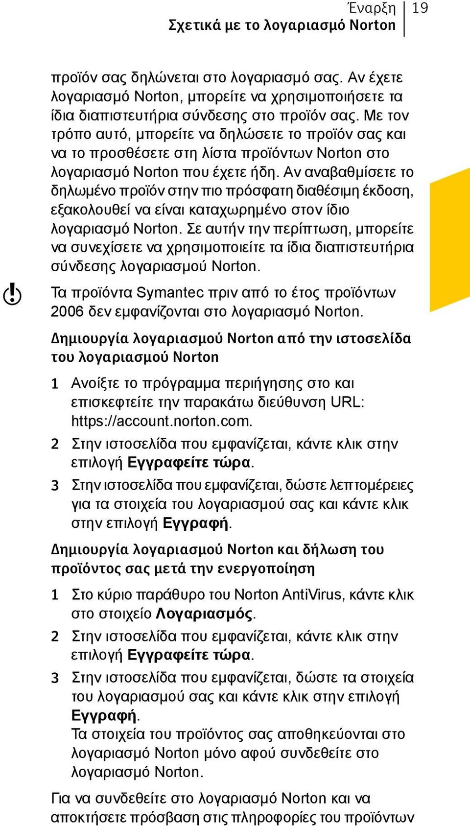 Αν αναβαθμίσετε το δηλωμένο προϊόν στην πιο πρόσφατη διαθέσιμη έκδοση, εξακολουθεί να είναι καταχωρημένο στον ίδιο λογαριασμό Norton.