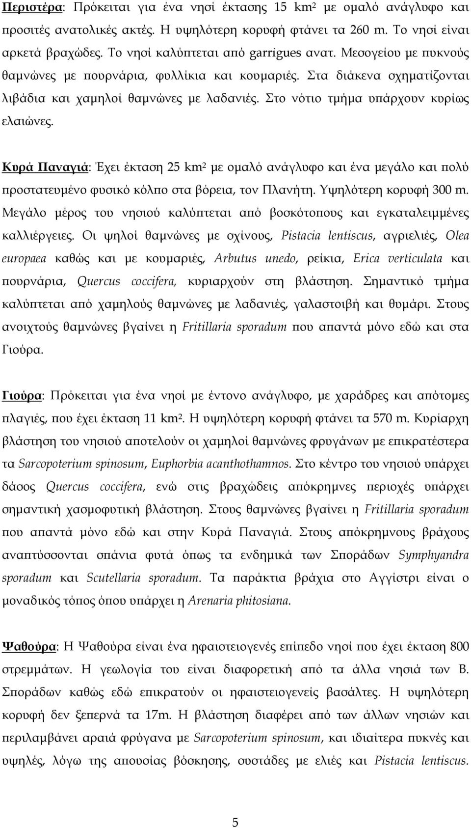 Στο νότιο τµήµα υ άρχουν κυρίως ελαιώνες. Κυρά Παναγιά: Έχει έκταση 25 km 2 µε οµαλό ανάγλυφο και ένα µεγάλο και ολύ ροστατευµένο φυσικό κόλ ο στα βόρεια, τον Πλανήτη. Υψηλότερη κορυφή 300 m.