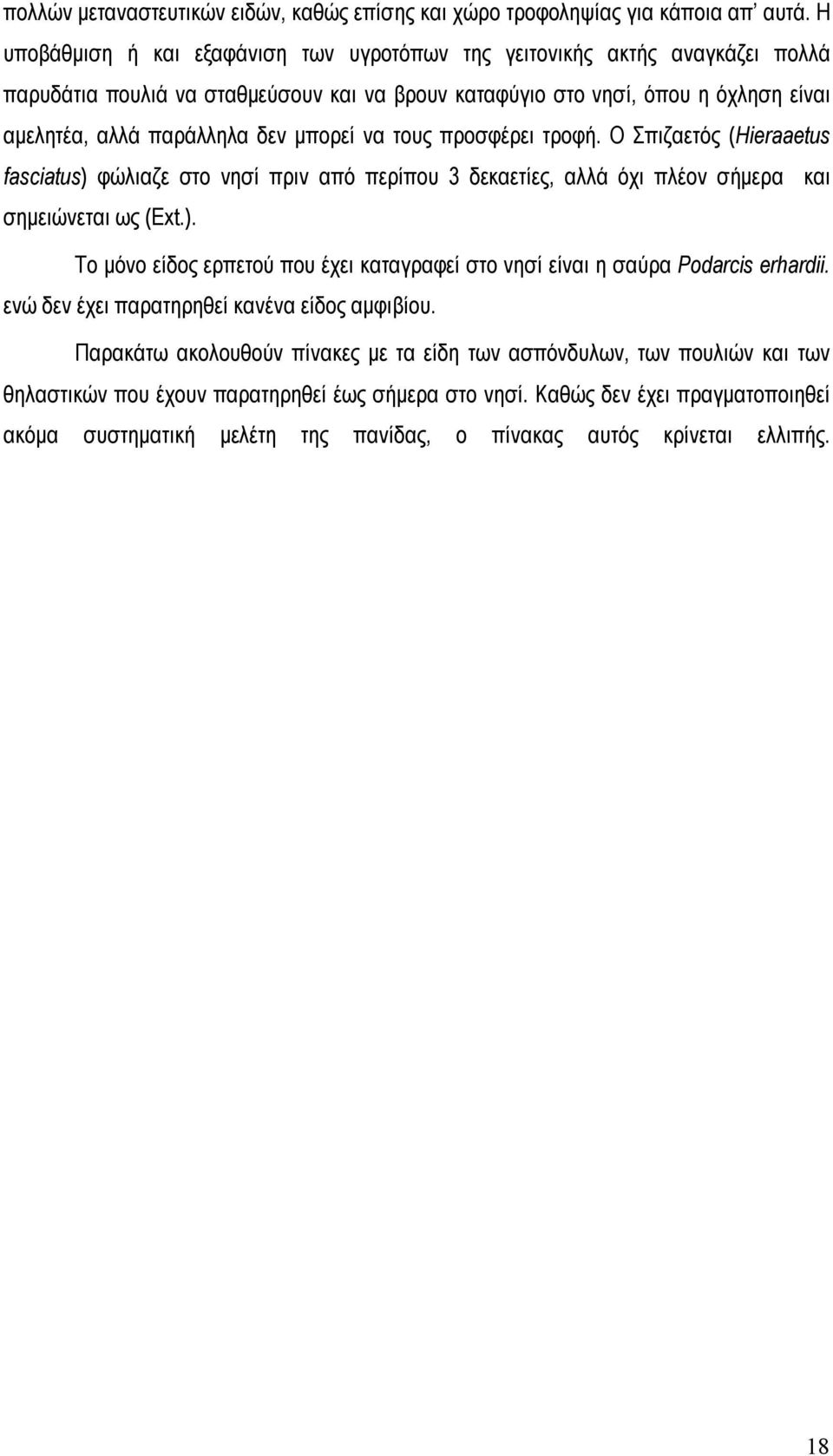 μπορεί να τους προσφέρει τροφή. Ο Σπιζαετός (Hieraaetus fasciatus) φώλιαζε στο νησί πριν από περίπου 3 δεκαετίες, αλλά όχι πλέον σήμερα και σημειώνεται ως (Ext.). Το μόνο είδος ερπετού που έχει καταγραφεί στο νησί είναι η σαύρα Podarcis erhardii.