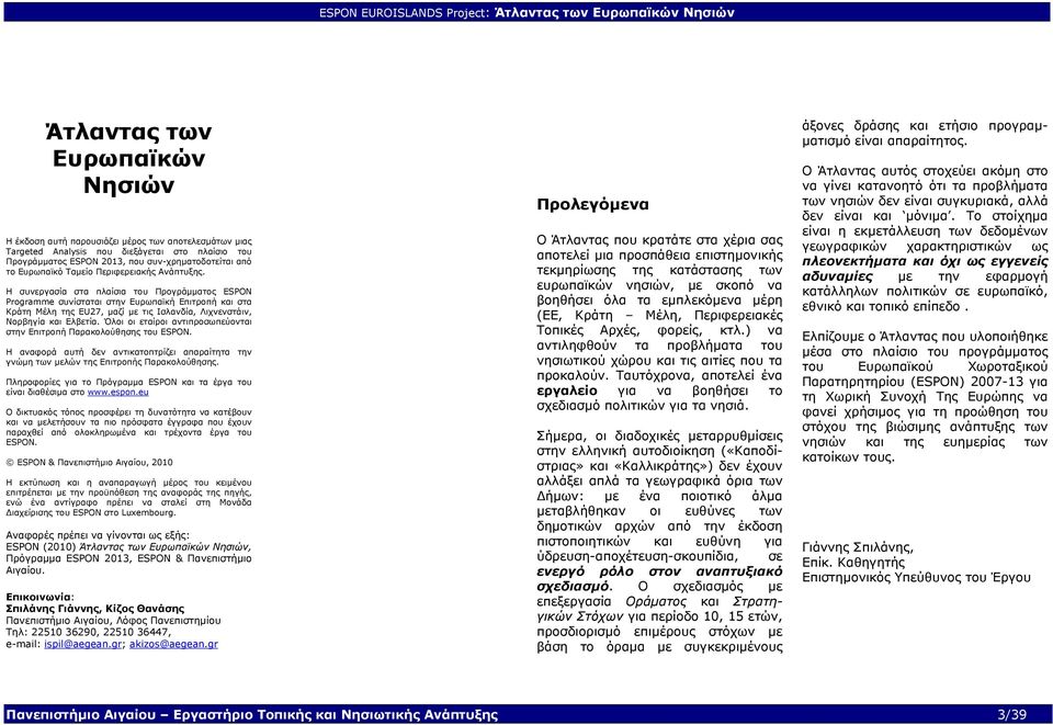 Η συνεργασία στα πλαίσια του Προγράµµατος ESPON Programme συνίσταται στην Ευρωπαϊκή Επιτροπή και στα Κράτη Μέλη της EU27, µαζί µε τις Ισλανδία, Λιχνενστάιν, Νορβηγία και Ελβετία.