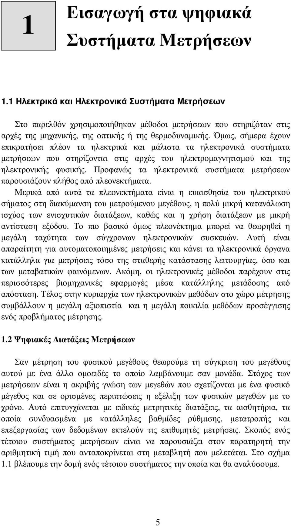 Όµως, σήµερα έχουν επικρατήσει πλέον τα ηλεκτρικά και µάλιστα τα ηλεκτρονικά συστήµατα µετρήσεων που στηρίζονται στις αρχές του ηλεκτροµαγνητισµού και της ηλεκτρονικής φυσικής.