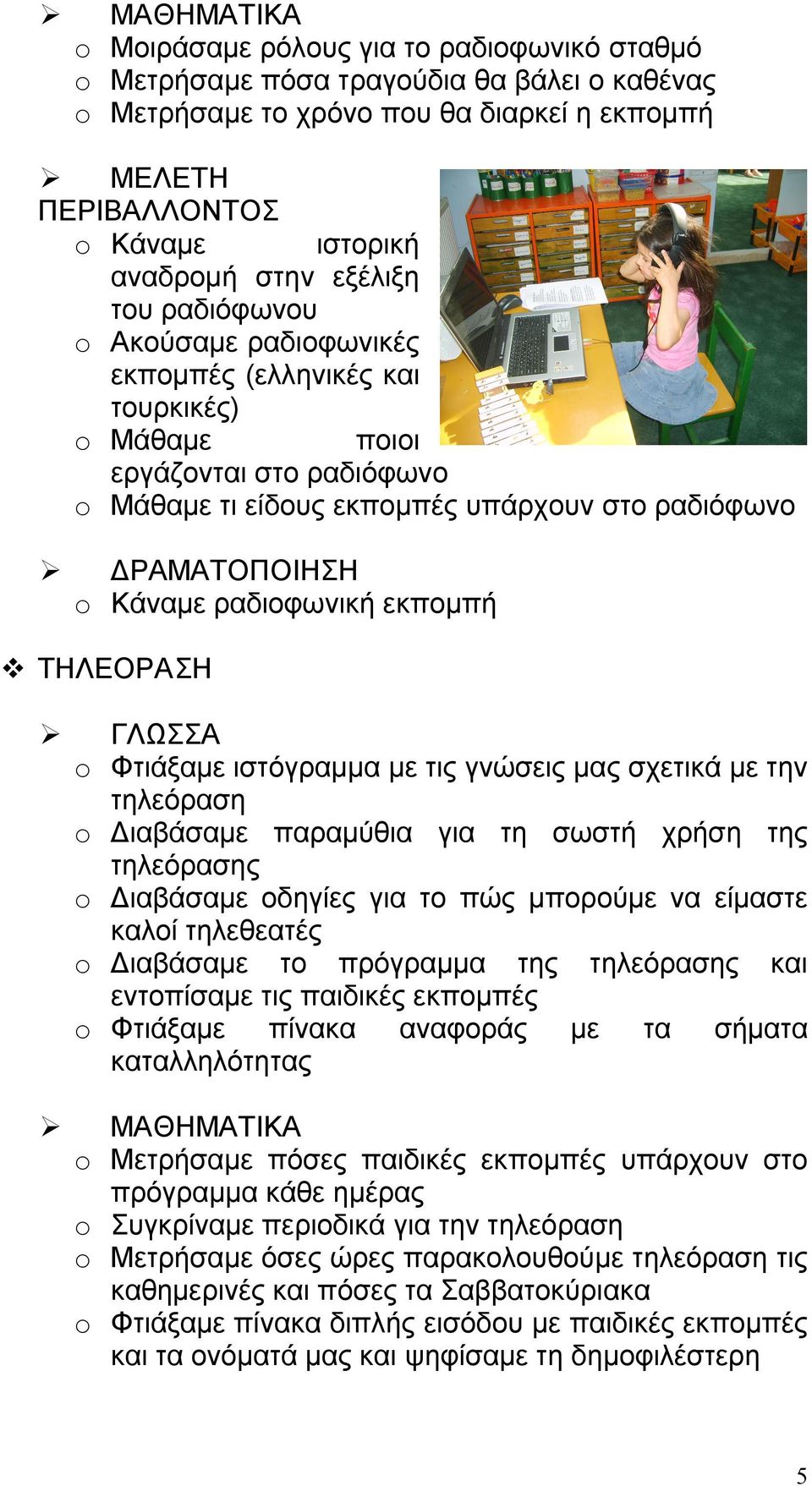 εκπομπή ΤΗΛΕΟΡΑΣΗ o Φτιάξαμε ιστόγραμμα με τις γνώσεις μας σχετικά με την τηλεόραση o Διαβάσαμε παραμύθια για τη σωστή χρήση της τηλεόρασης o Διαβάσαμε οδηγίες για το πώς μπορούμε να είμαστε καλοί