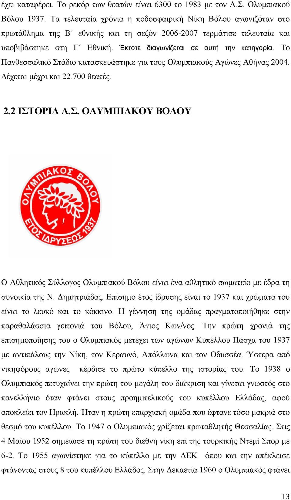 Έκτοτε διαγωνίζεται σε αυτή την κατηγορία. Το Πανθεσσαλικό Στάδιο κατασκευάστηκε για τους Ολυμπιακούς Αγώνες Αθήνας 2004. Δέχεται μέχρι και 22.700 θεατές. 2.2 ΙΣΤΟΡΙΑ Α.Σ. ΟΛΥΜΠΙΑΚΟΥ ΒΟΛΟΥ Ο Αθλητικός Σύλλογος Ολυμπιακού Βόλου είναι ένα αθλητικό σωματείο με έδρα τη συνοικία της Ν.