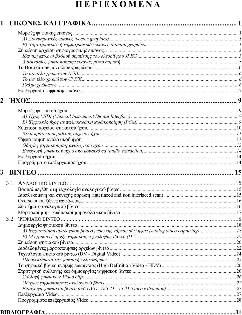 ..6 Το μοντέλο χρωμάτων RGB...6 Το μοντέλο χρωμάτων CMYK...6 Γκάμα χρώματος...6 Επεξεργασία ψηφιακής εικόνας...7 2 ΉΧΟΣ... 9 Μορφές ψηφιακού ήχου...9 Α) Ήχος MIDI (Musical Instrument Digital Interface).