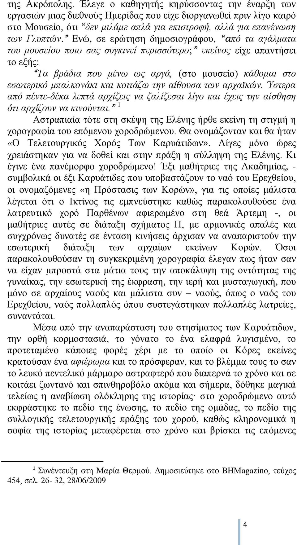 Ενώ, σε ερώτηση δημοσιογράφου, από τα αγάλματα του μουσείου ποιο σας συγκινεί περισσότερο; εκείνος είχε απαντήσει το εξής: Τα βράδια που μένω ως αργά, (στο μουσείο) κάθομαι στο εσωτερικό μπαλκονάκι