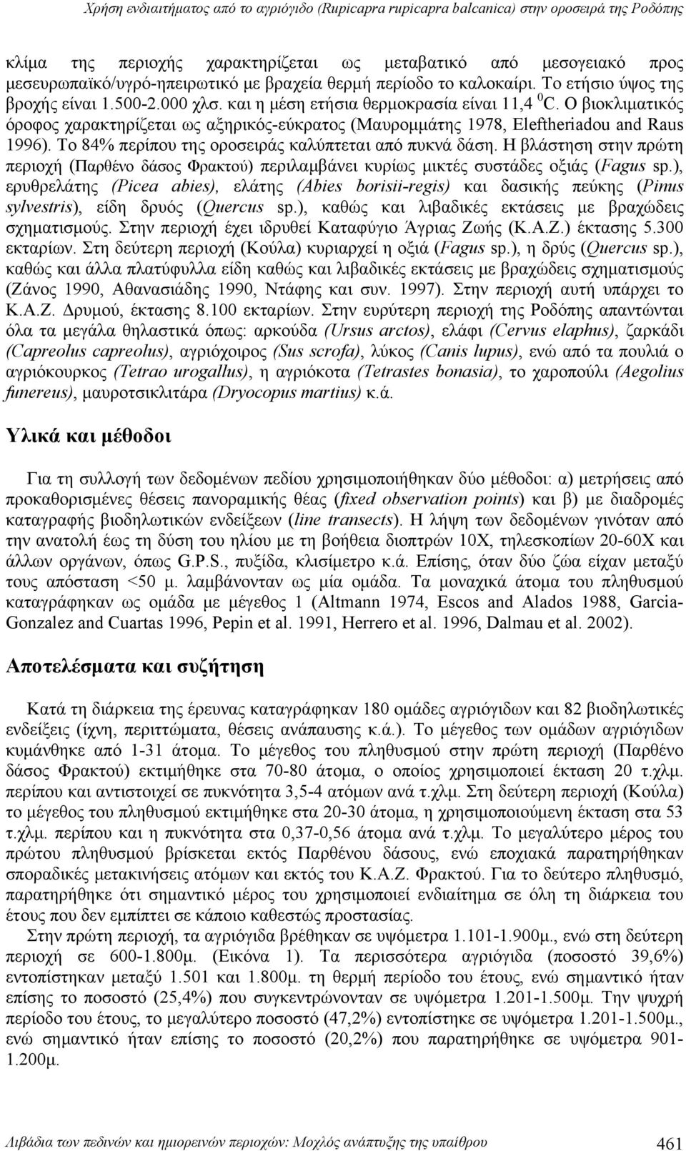 Ο βιοκλιματικός όροφος χαρακτηρίζεται ως αξηρικός-εύκρατος (Μαυρομμάτης 1978, Eleftheriadou and Raus 1996). Το 84% περίπου της οροσειράς καλύπτεται από πυκνά δάση.