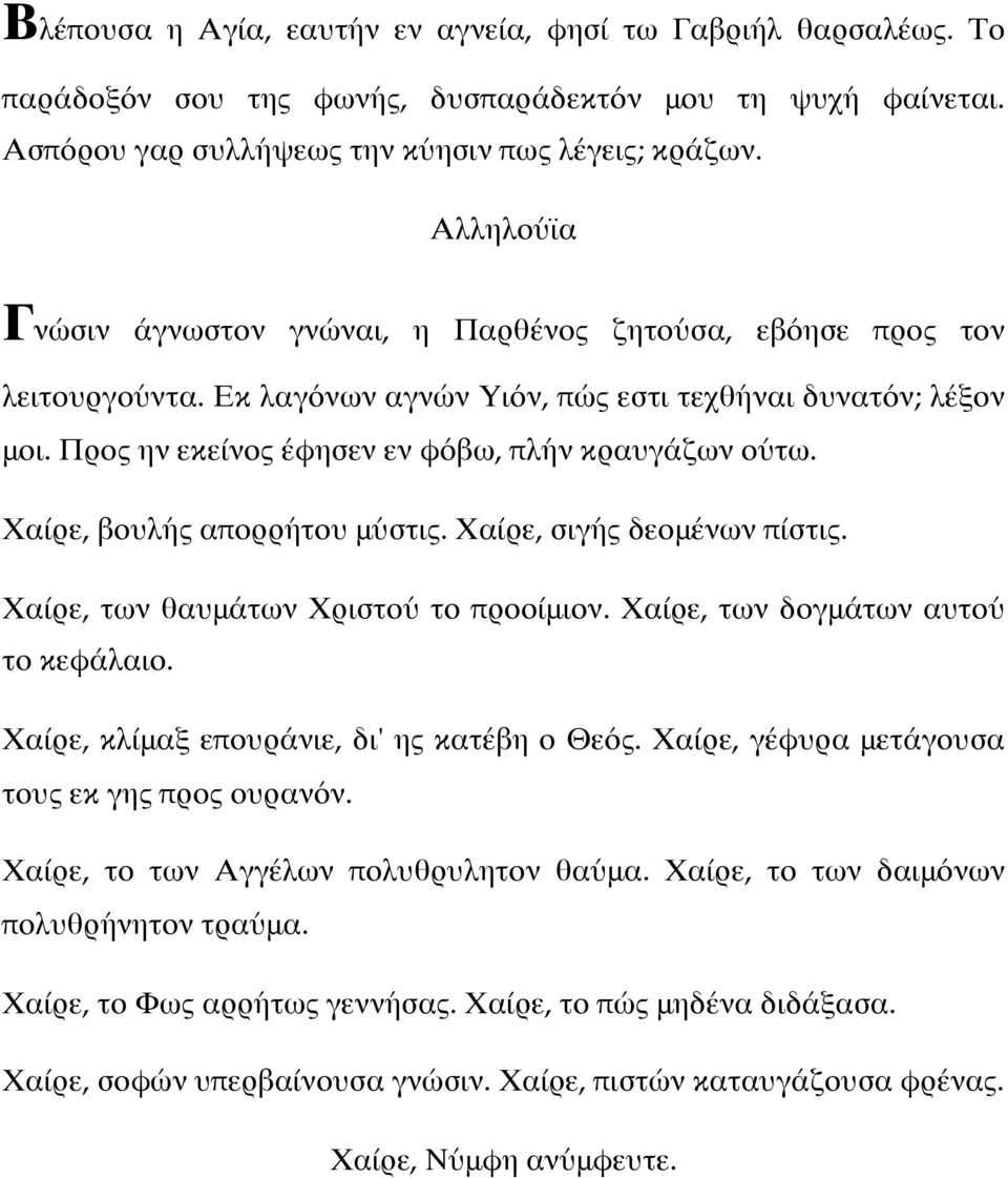 Χαίρε, βουλής απορρήτου μύστις. Χαίρε, σιγής δεομένων πίστις. Χαίρε, των θαυμάτων Χριστού το προοίμιον. Χαίρε, των δογμάτων αυτού το κεφάλαιο. Χαίρε, κλίμαξ επουράνιε, δι' ης κατέβη ο Θεός.