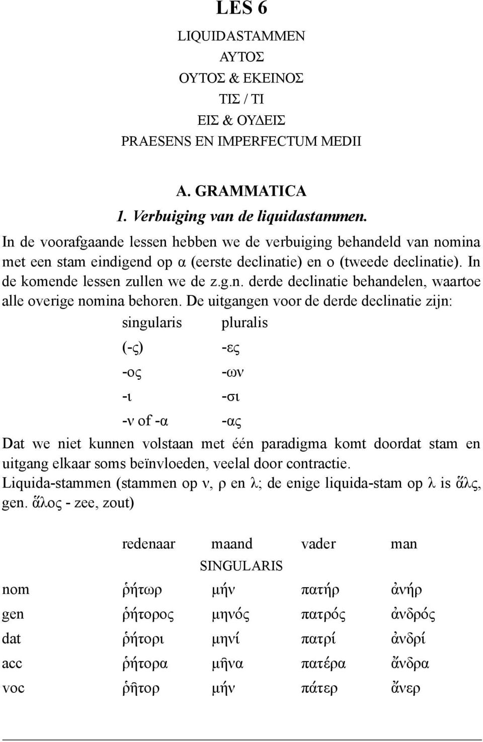 De uitgangen voor de derde declinatie zijn: singularis pluralis (-ς) -ος -ες -ων -ι -σι -ν of -α -ας Dat we niet kunnen volstaan met één paradigma komt doordat stam en uitgang elkaar soms