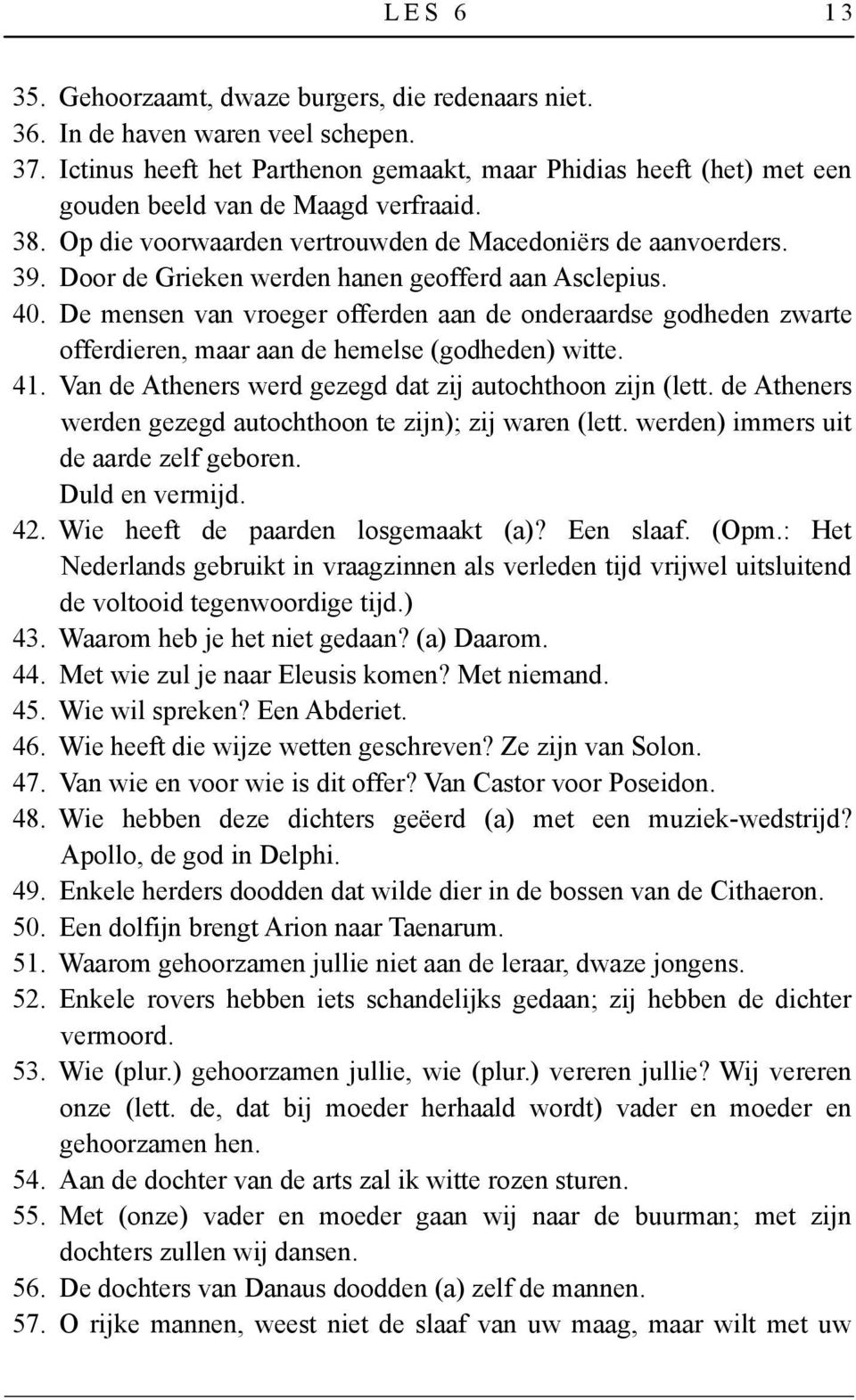 Door de Grieken werden hanen geofferd aan Asclepius. 40. De mensen van vroeger offerden aan de onderaardse godheden zwarte offerdieren, maar aan de hemelse (godheden) witte. 41.