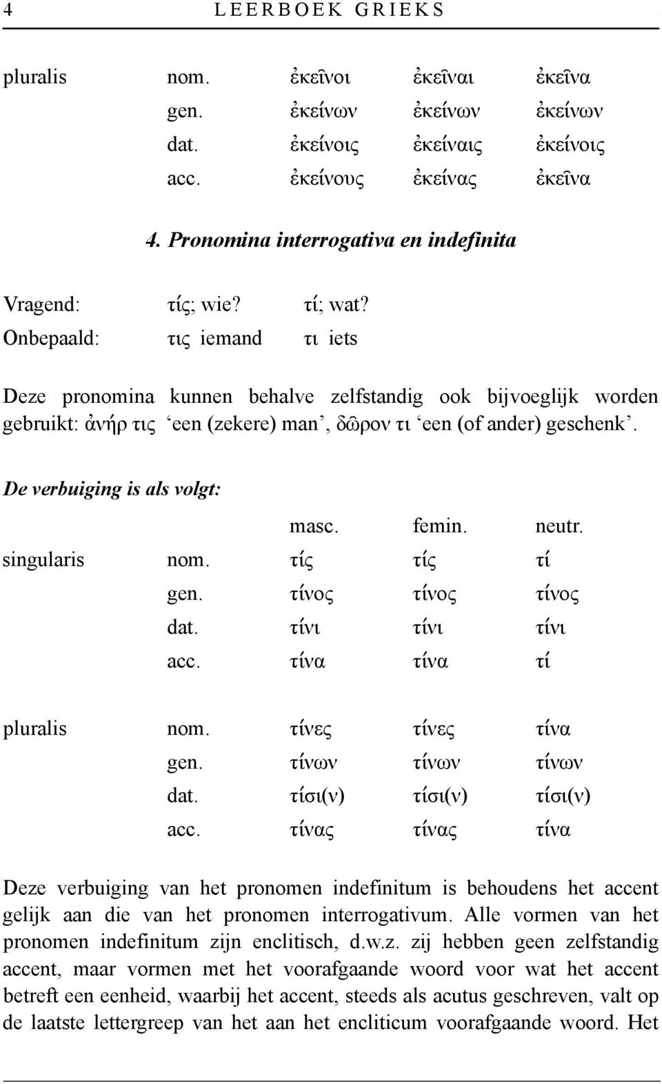Onbepaald: τις iemand τι iets Deze pronomina kunnen behalve zelfstandig ook bĳvoeglĳk worden gebruikt: ἀνήρ τις een (zekere) man, δῶρον τι een (of ander) geschenk. De verbuiging is als volgt: masc.