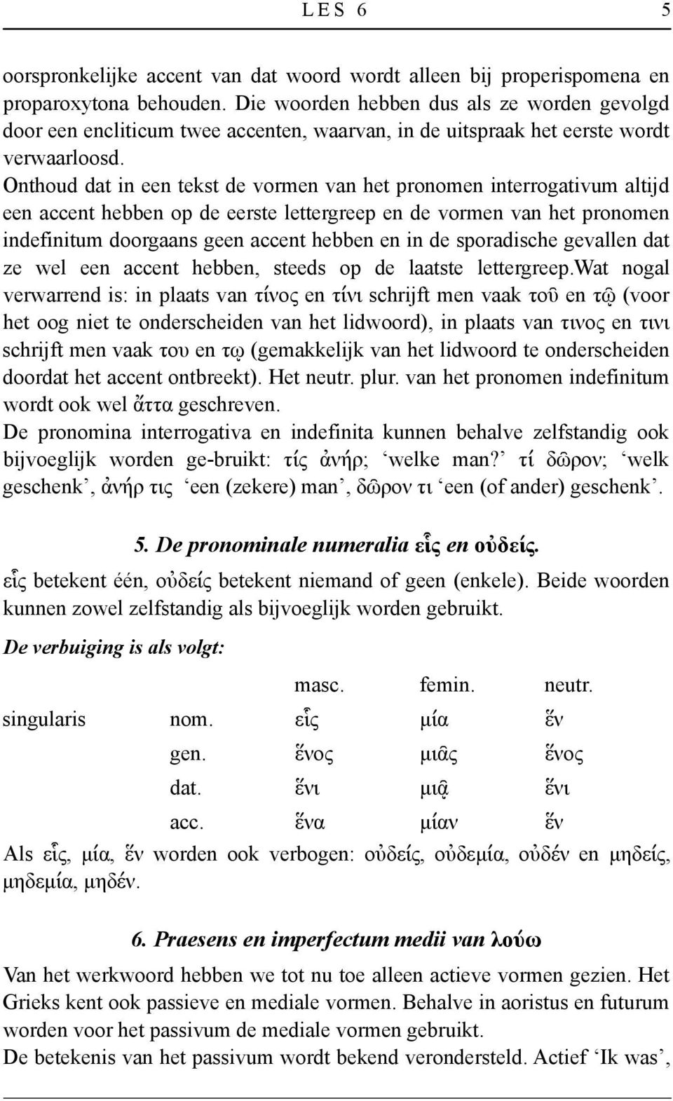 Onthoud dat in een tekst de vormen van het pronomen interrogativum altĳd een accent hebben op de eerste lettergreep en de vormen van het pronomen indefinitum doorgaans geen accent hebben en in de