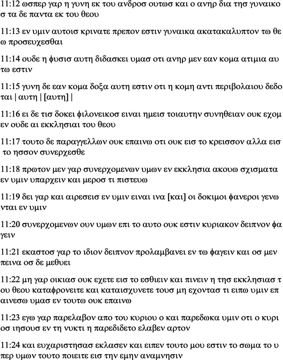 τοιαυτην συνηθειαν ουκ εχομ εν ουδε αι εκκλησιαι του θεου 11:17 τουτο δε παραγγελλων ουκ επαινω οτι ουκ εισ το κρεισσον αλλα εισ το ησσον συνερχεσθε 11:18 πρωτον μεν γαρ συνερχομενων υμων εν εκκλησια