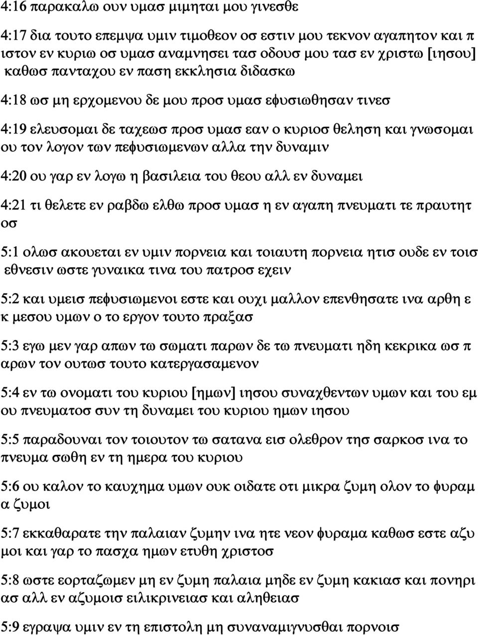 4:20 ου γαρ εν λογω η βασιλεια του θεου αλλ εν δυναμει 4:21 τι θελετε εν ραβδω ελθω προσ υμασ η εν αγαπη πνευματι τε πραυτητ οσ 5:1 ολωσ ακουεται εν υμιν πορνεια και τοιαυτη πορνεια ητισ ουδε εν τοισ