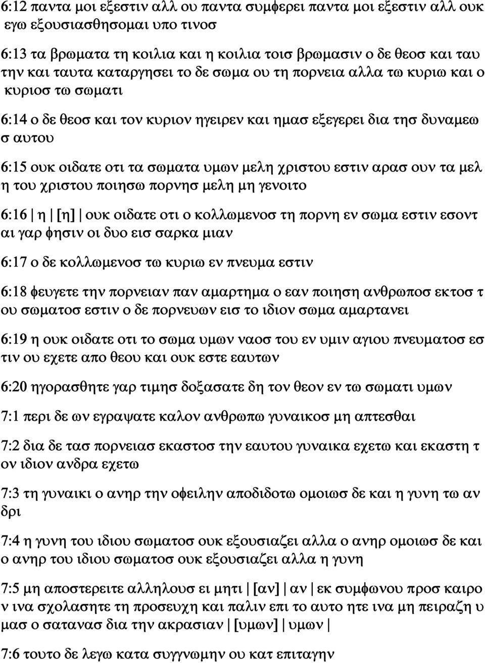 ουν τα μελ η του χριστου ποιησω πορνησ μελη μη γενοιτο 6:16 η [η] ουκ οιδατε οτι ο κολλωμενοσ τη πορνη εν σωμα εστιν εσοντ αι γαρ φησιν οι δυο εισ σαρκα μιαν 6:17 ο δε κολλωμενοσ τω κυριω εν πνευμα